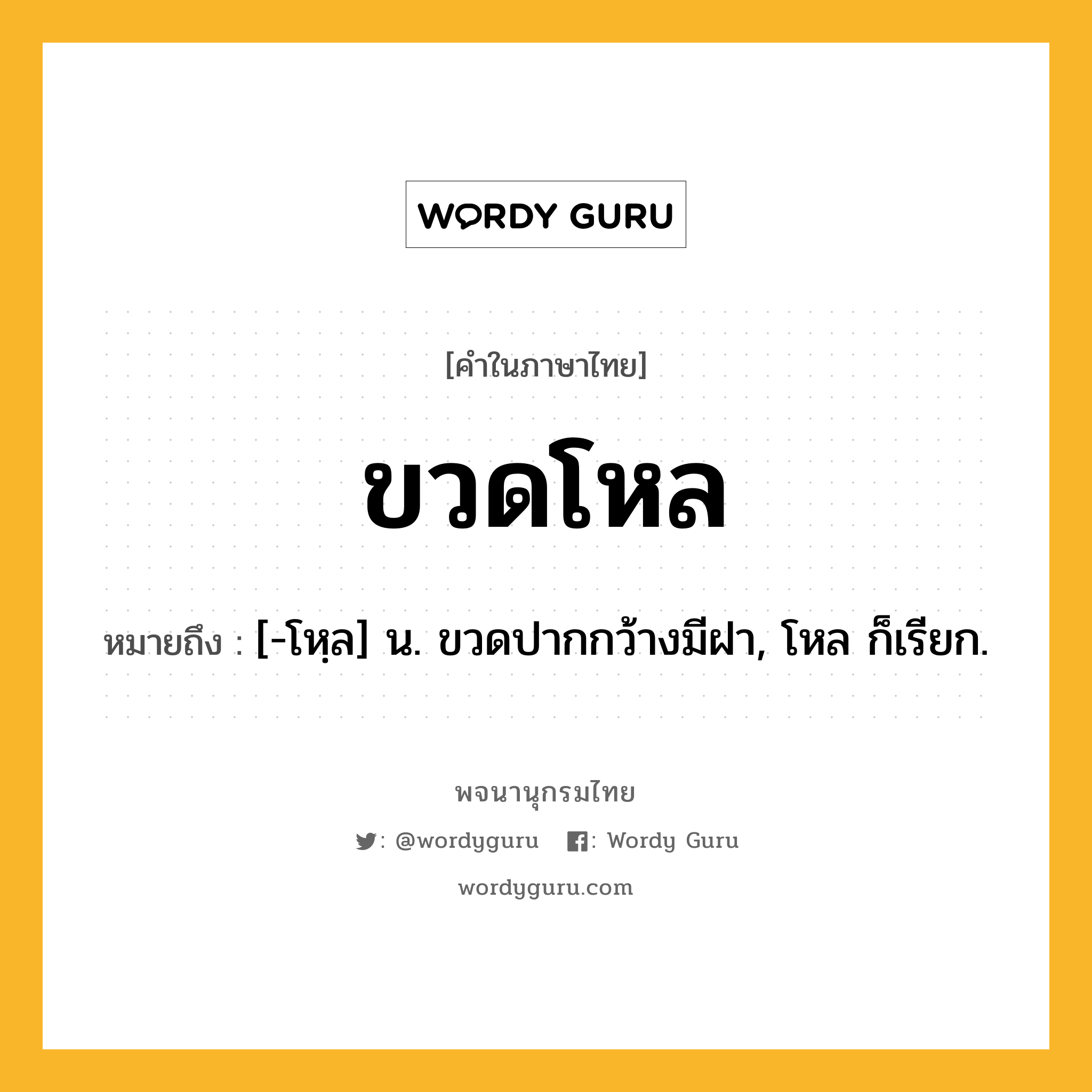 ขวดโหล ความหมาย หมายถึงอะไร?, คำในภาษาไทย ขวดโหล หมายถึง [-โหฺล] น. ขวดปากกว้างมีฝา, โหล ก็เรียก.