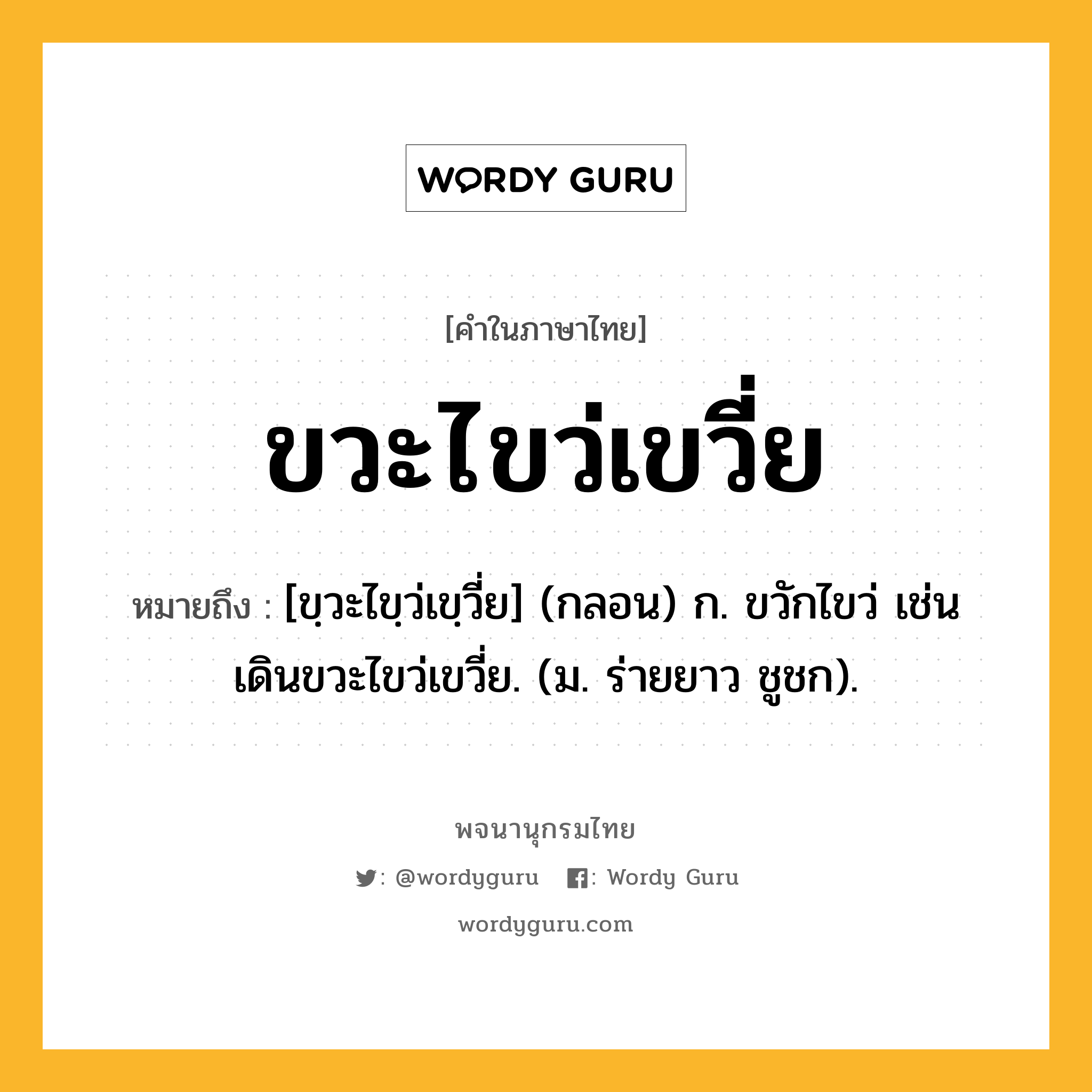 ขวะไขว่เขวี่ย ความหมาย หมายถึงอะไร?, คำในภาษาไทย ขวะไขว่เขวี่ย หมายถึง [ขฺวะไขฺว่เขฺวี่ย] (กลอน) ก. ขวักไขว่ เช่น เดินขวะไขว่เขวี่ย. (ม. ร่ายยาว ชูชก).