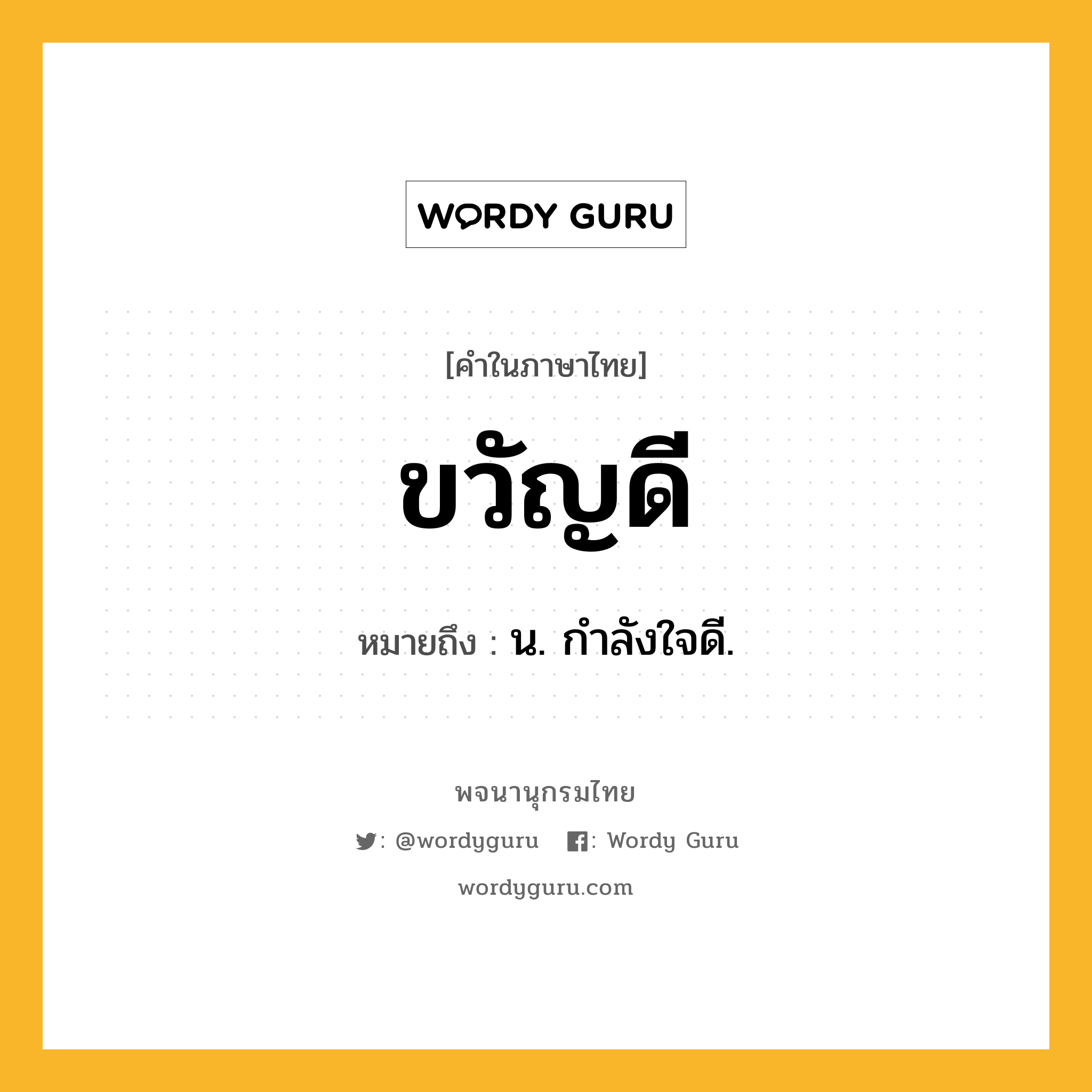 ขวัญดี ความหมาย หมายถึงอะไร?, คำในภาษาไทย ขวัญดี หมายถึง น. กําลังใจดี.