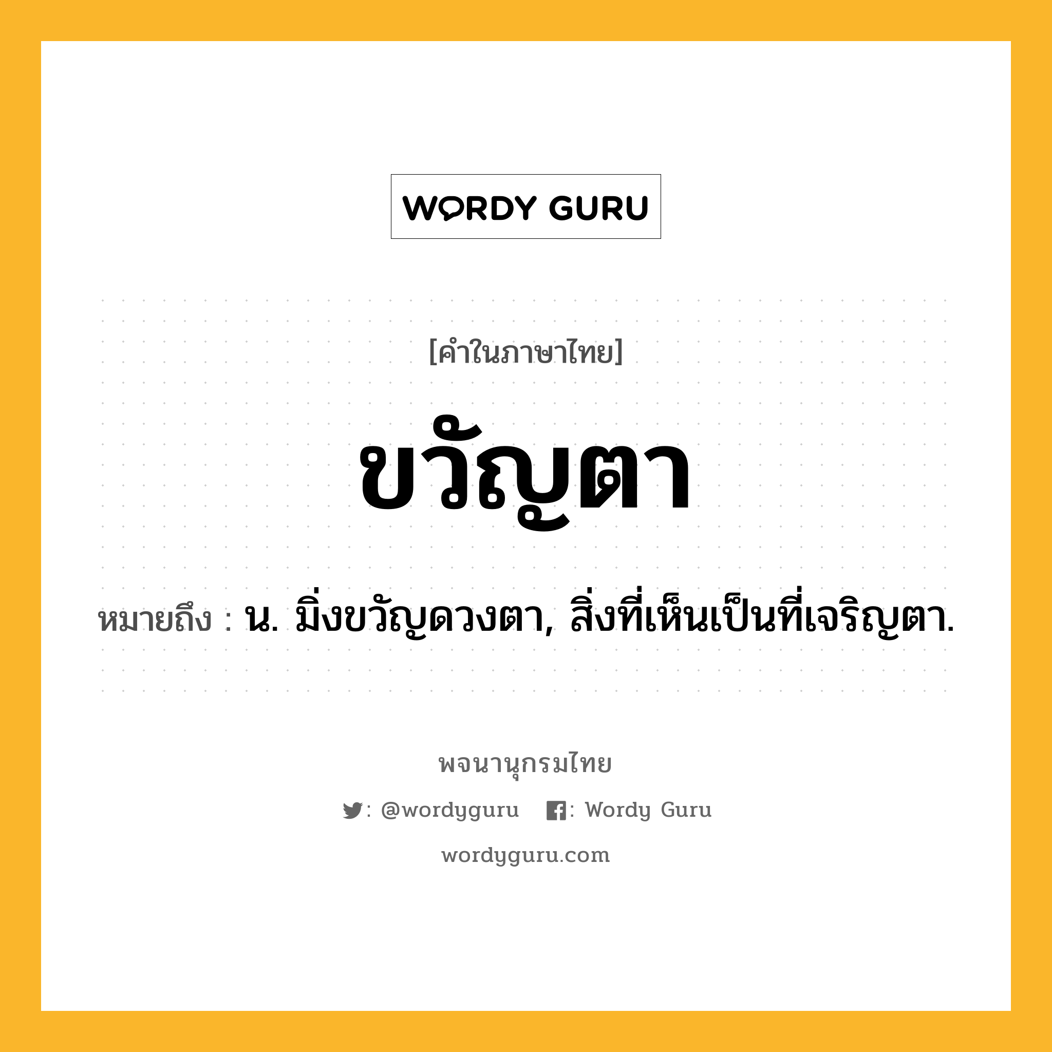 ขวัญตา ความหมาย หมายถึงอะไร?, คำในภาษาไทย ขวัญตา หมายถึง น. มิ่งขวัญดวงตา, สิ่งที่เห็นเป็นที่เจริญตา.