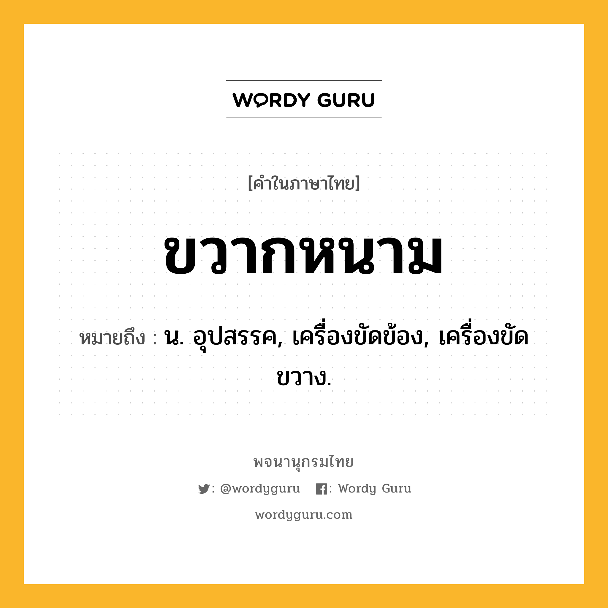 ขวากหนาม ความหมาย หมายถึงอะไร?, คำในภาษาไทย ขวากหนาม หมายถึง น. อุปสรรค, เครื่องขัดข้อง, เครื่องขัดขวาง.