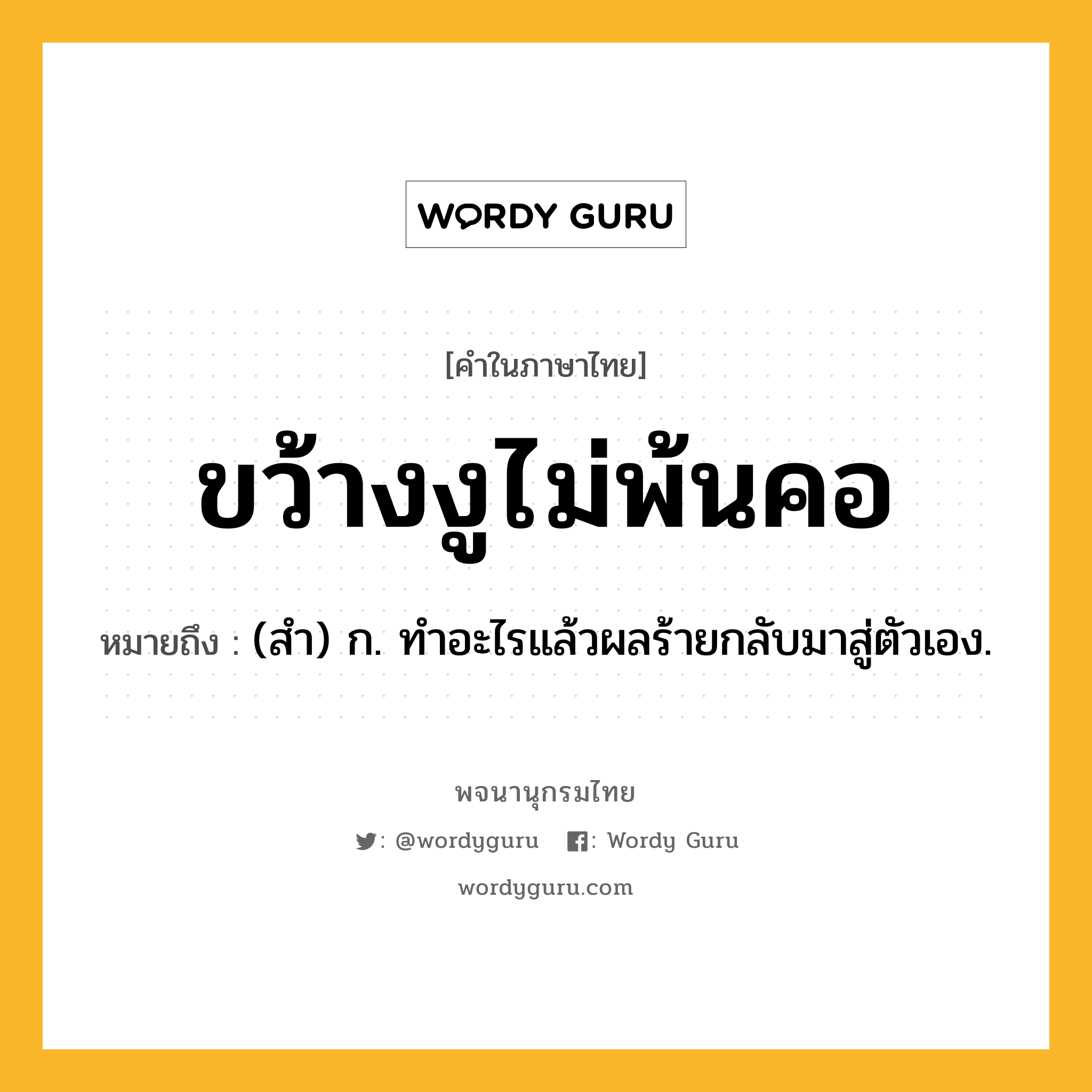 ขว้างงูไม่พ้นคอ ความหมาย หมายถึงอะไร?, คำในภาษาไทย ขว้างงูไม่พ้นคอ หมายถึง (สํา) ก. ทําอะไรแล้วผลร้ายกลับมาสู่ตัวเอง.