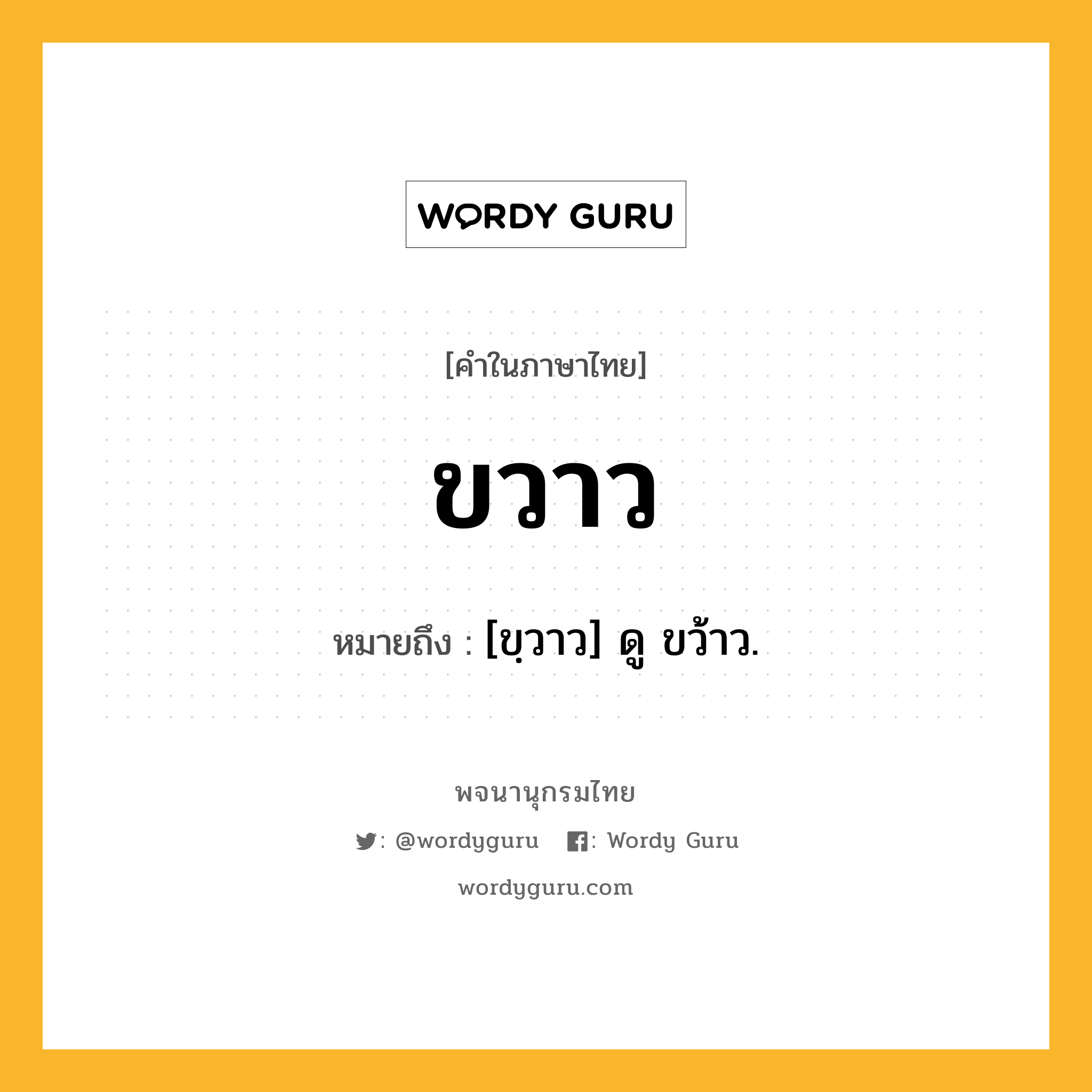 ขวาว ความหมาย หมายถึงอะไร?, คำในภาษาไทย ขวาว หมายถึง [ขฺวาว] ดู ขว้าว.