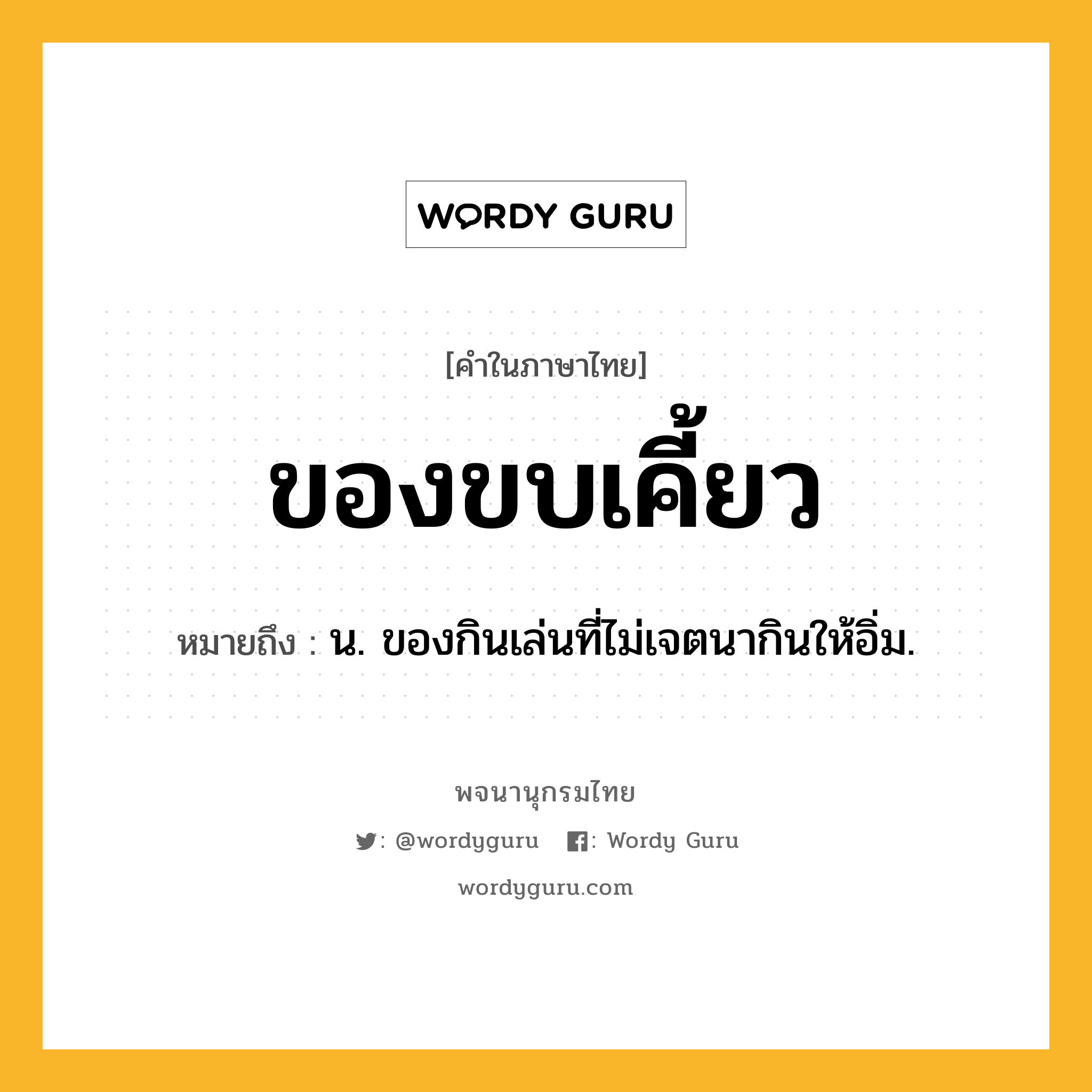 ของขบเคี้ยว ความหมาย หมายถึงอะไร?, คำในภาษาไทย ของขบเคี้ยว หมายถึง น. ของกินเล่นที่ไม่เจตนากินให้อิ่ม.