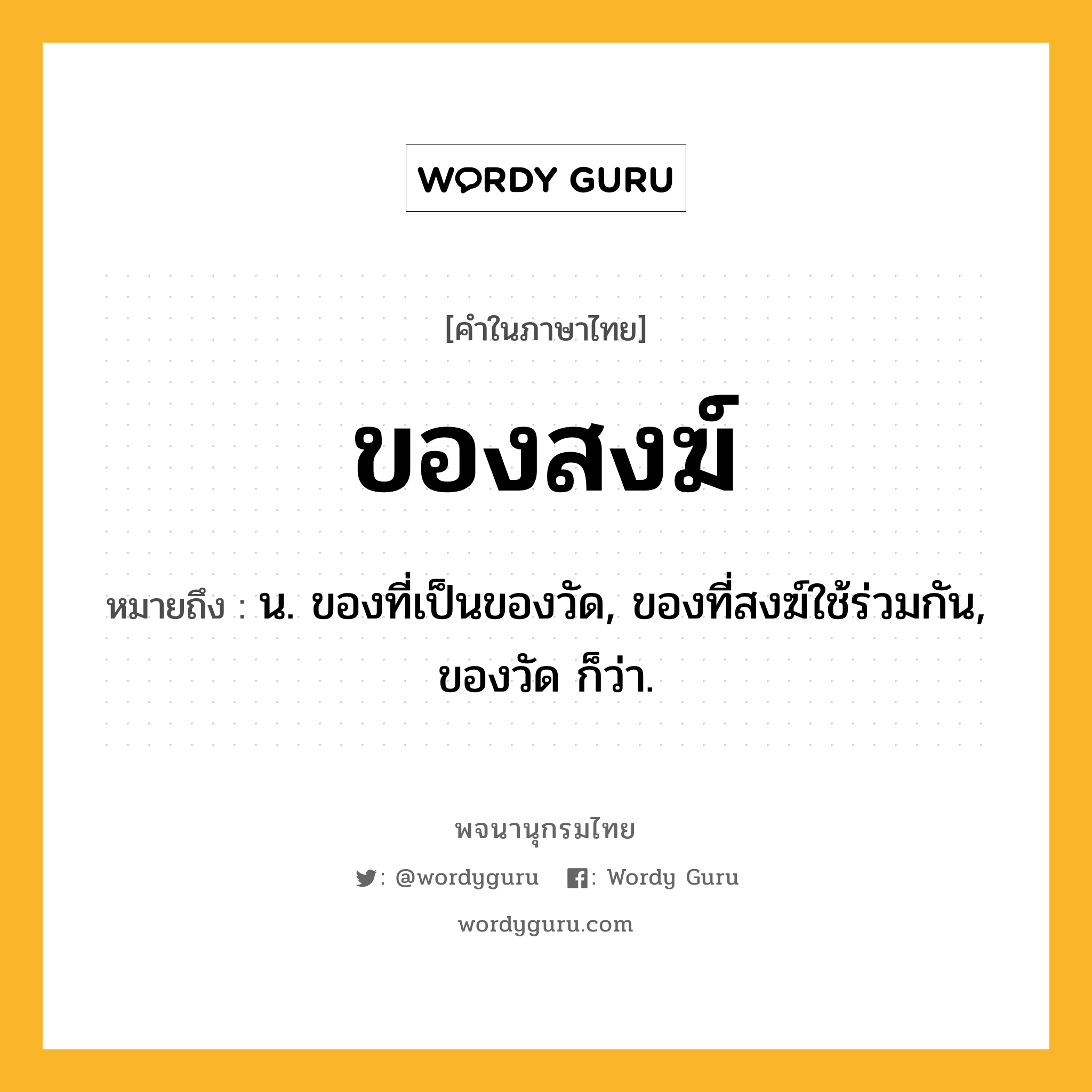 ของสงฆ์ ความหมาย หมายถึงอะไร?, คำในภาษาไทย ของสงฆ์ หมายถึง น. ของที่เป็นของวัด, ของที่สงฆ์ใช้ร่วมกัน, ของวัด ก็ว่า.