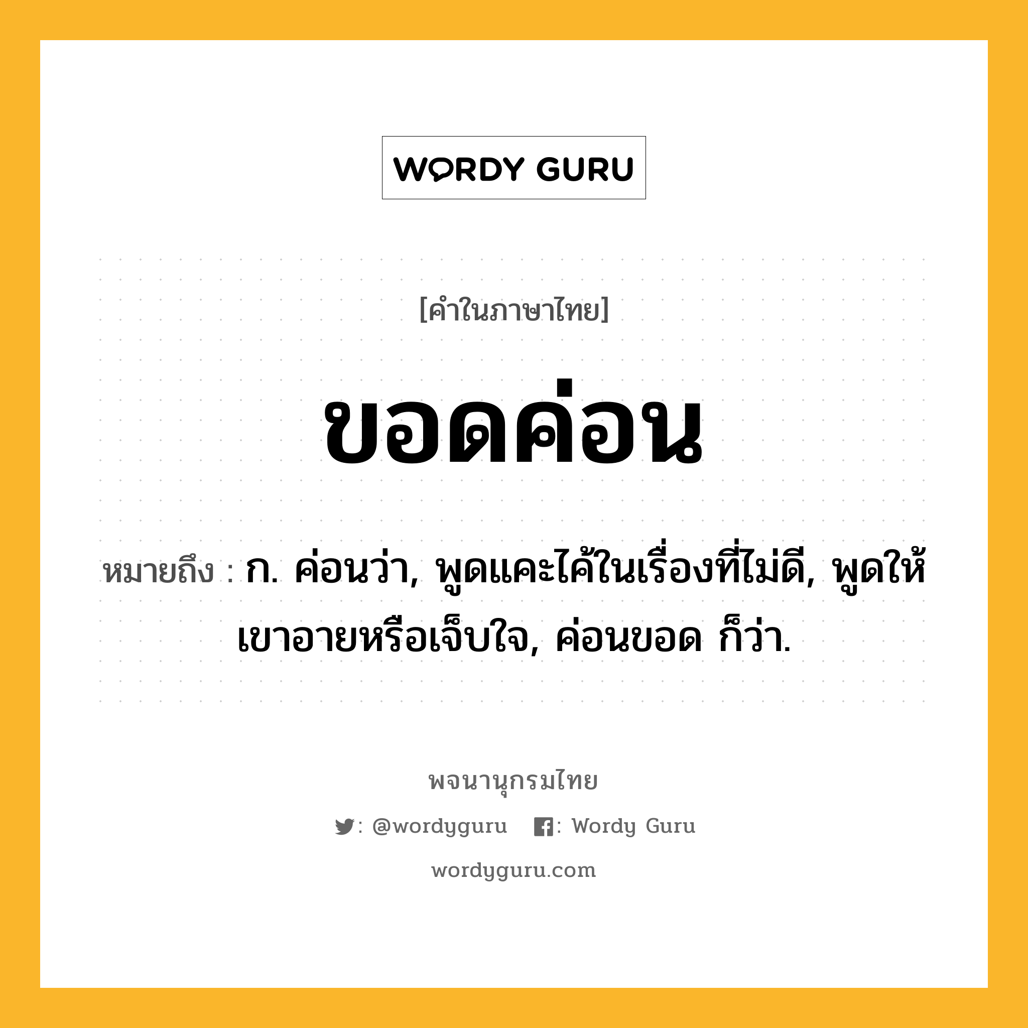 ขอดค่อน ความหมาย หมายถึงอะไร?, คำในภาษาไทย ขอดค่อน หมายถึง ก. ค่อนว่า, พูดแคะไค้ในเรื่องที่ไม่ดี, พูดให้เขาอายหรือเจ็บใจ, ค่อนขอด ก็ว่า.