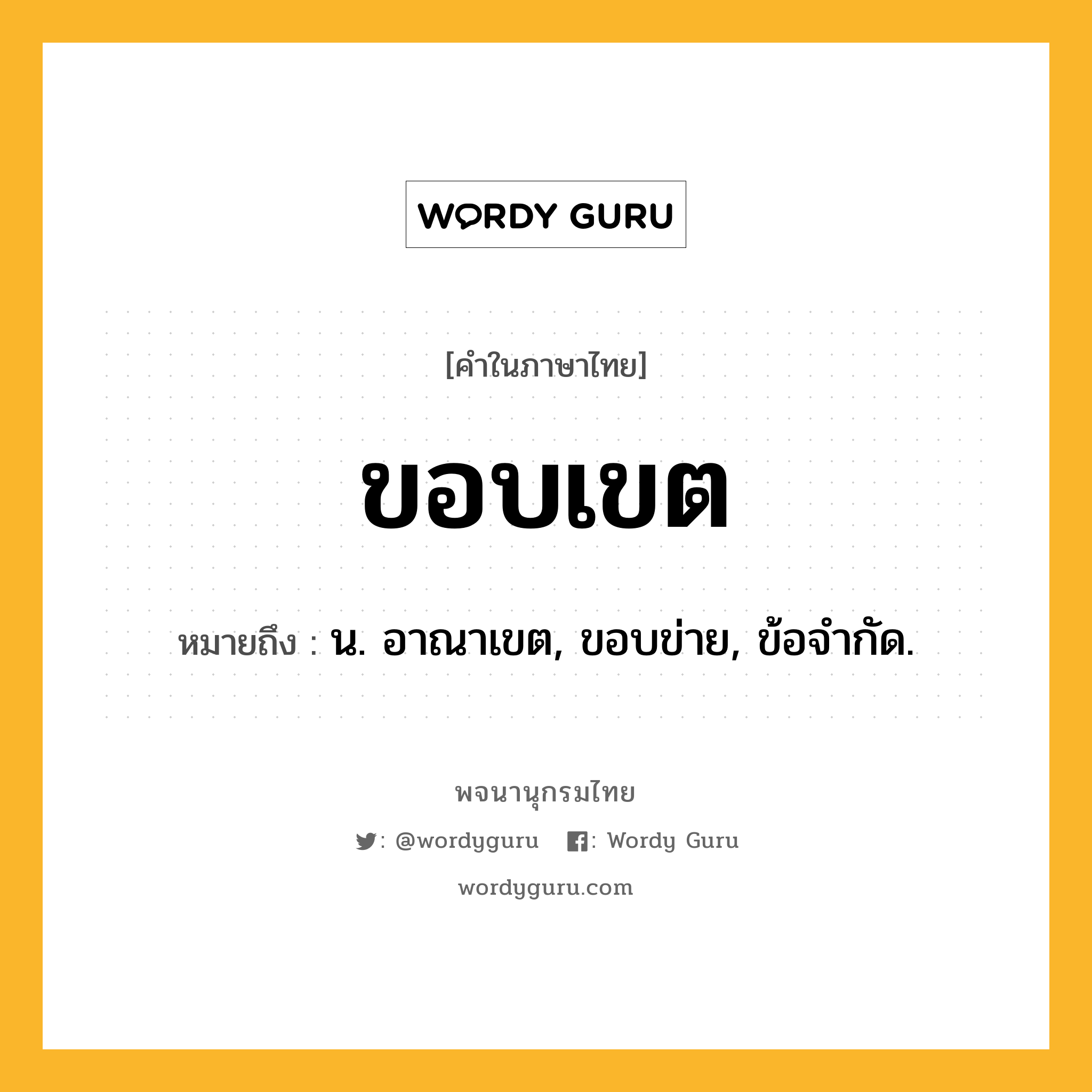 ขอบเขต ความหมาย หมายถึงอะไร?, คำในภาษาไทย ขอบเขต หมายถึง น. อาณาเขต, ขอบข่าย, ข้อจํากัด.