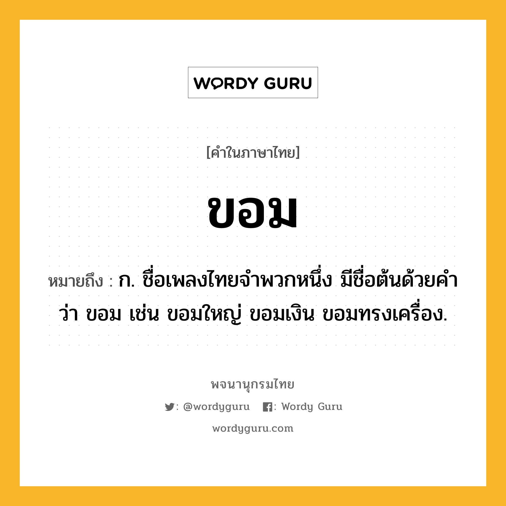 ขอม ความหมาย หมายถึงอะไร?, คำในภาษาไทย ขอม หมายถึง ก. ชื่อเพลงไทยจําพวกหนึ่ง มีชื่อต้นด้วยคําว่า ขอม เช่น ขอมใหญ่ ขอมเงิน ขอมทรงเครื่อง.