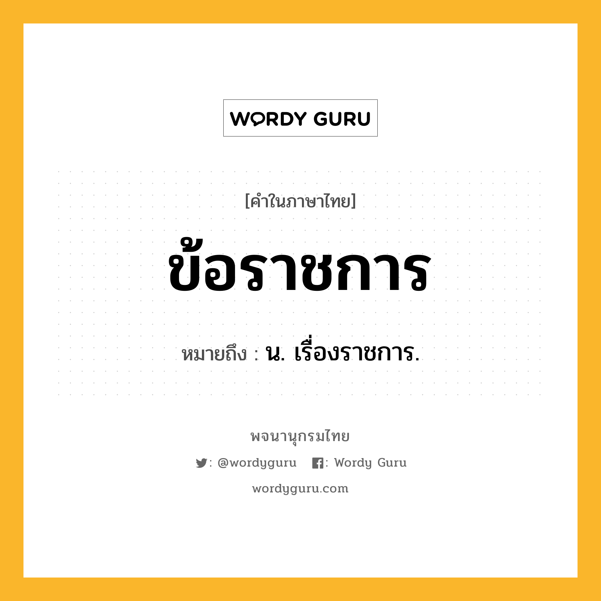 ข้อราชการ ความหมาย หมายถึงอะไร?, คำในภาษาไทย ข้อราชการ หมายถึง น. เรื่องราชการ.