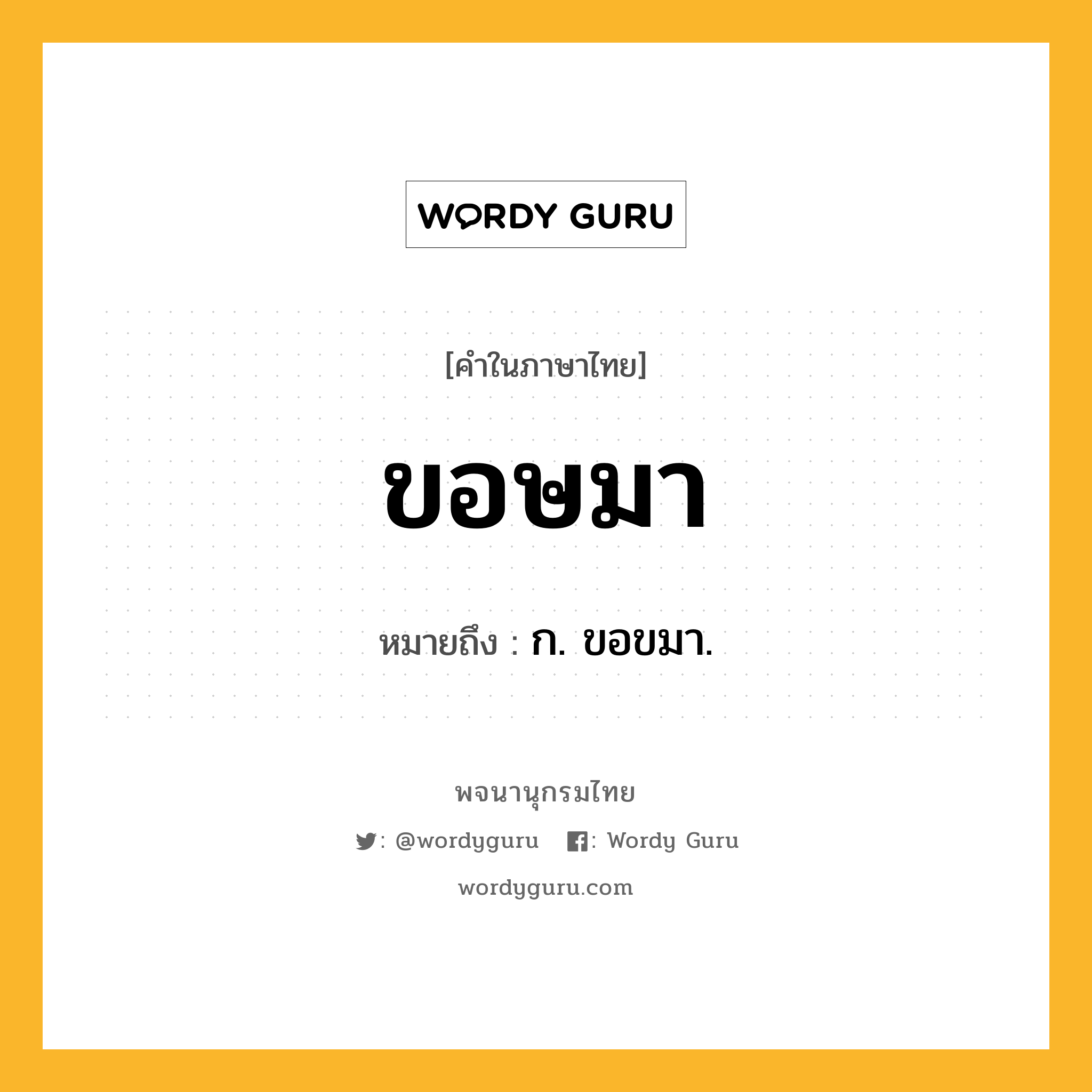 ขอษมา ความหมาย หมายถึงอะไร?, คำในภาษาไทย ขอษมา หมายถึง ก. ขอขมา.