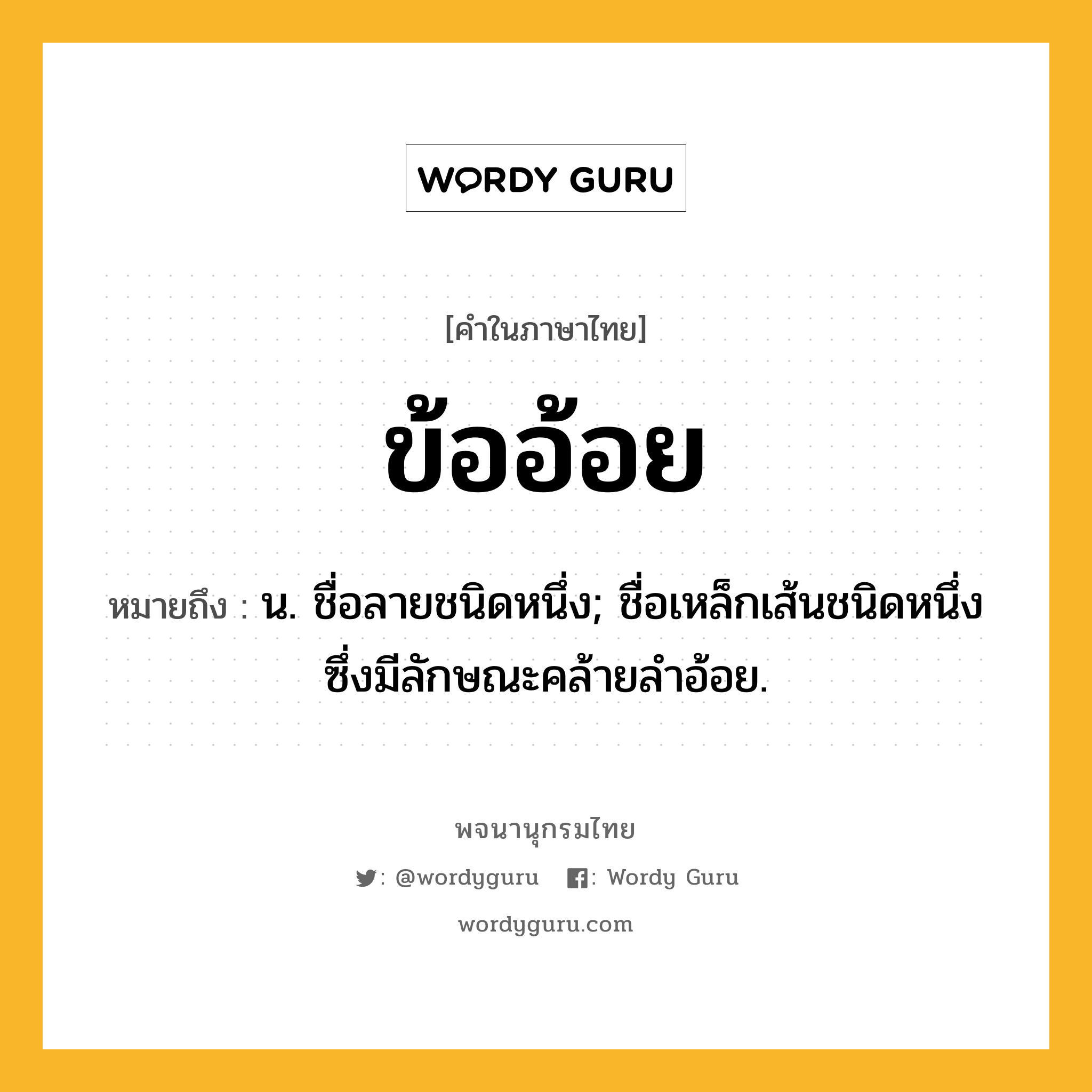 ข้ออ้อย ความหมาย หมายถึงอะไร?, คำในภาษาไทย ข้ออ้อย หมายถึง น. ชื่อลายชนิดหนึ่ง; ชื่อเหล็กเส้นชนิดหนึ่งซึ่งมีลักษณะคล้ายลำอ้อย.