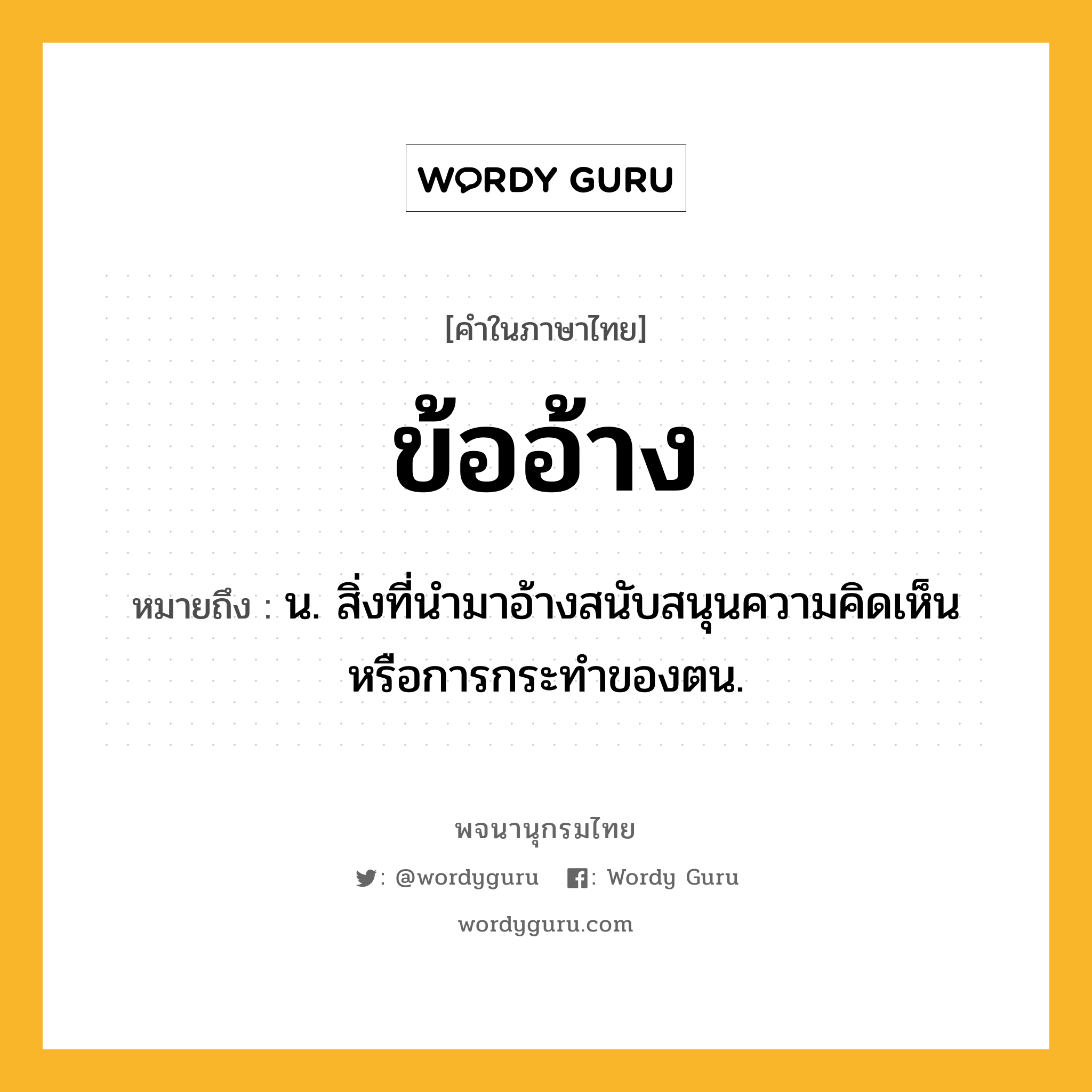 ข้ออ้าง ความหมาย หมายถึงอะไร?, คำในภาษาไทย ข้ออ้าง หมายถึง น. สิ่งที่นํามาอ้างสนับสนุนความคิดเห็นหรือการกระทําของตน.