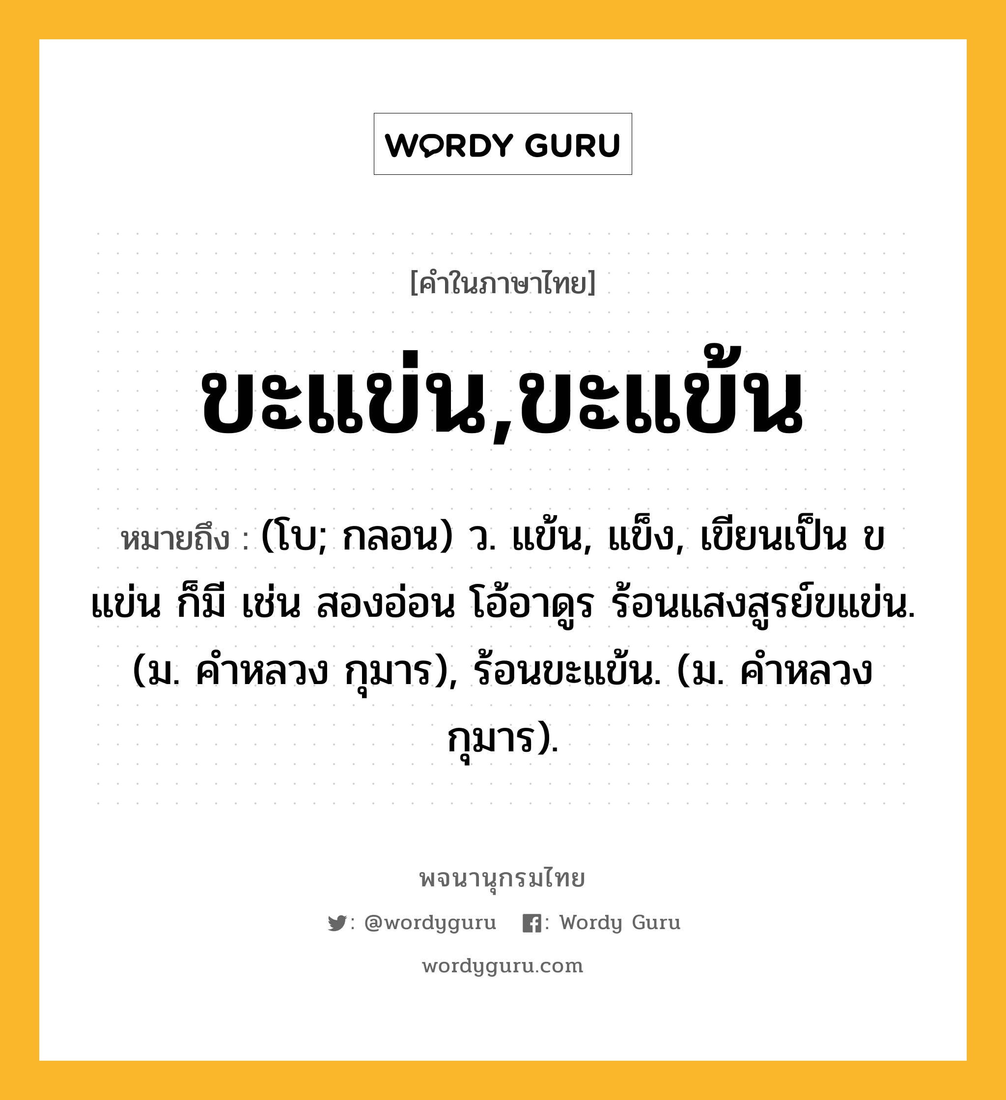 ขะแข่น,ขะแข้น ความหมาย หมายถึงอะไร?, คำในภาษาไทย ขะแข่น,ขะแข้น หมายถึง (โบ; กลอน) ว. แข้น, แข็ง, เขียนเป็น ขแข่น ก็มี เช่น สองอ่อน โอ้อาดูร ร้อนแสงสูรย์ขแข่น. (ม. คําหลวง กุมาร), ร้อนขะแข้น. (ม. คําหลวง กุมาร).