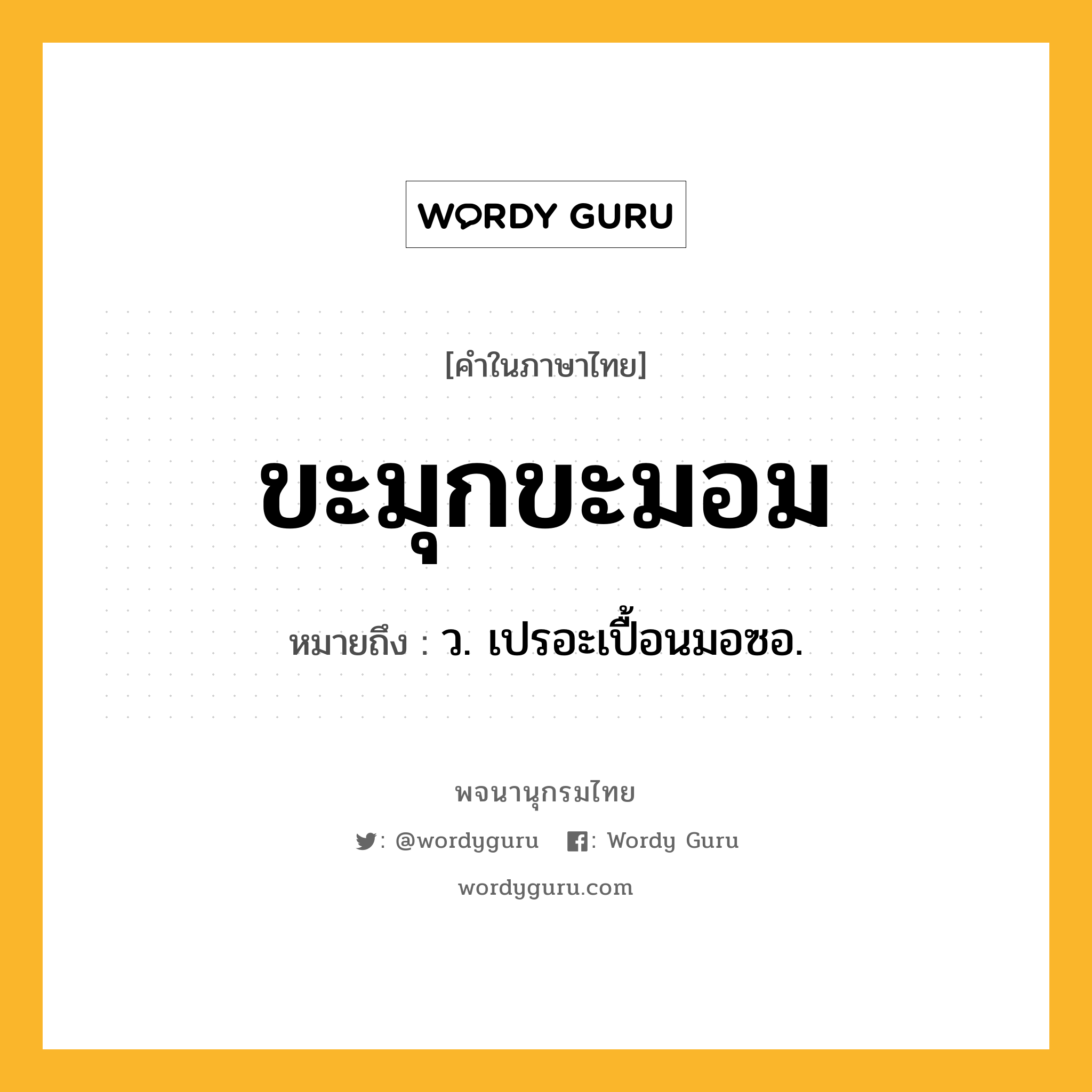 ขะมุกขะมอม ความหมาย หมายถึงอะไร?, คำในภาษาไทย ขะมุกขะมอม หมายถึง ว. เปรอะเปื้อนมอซอ.