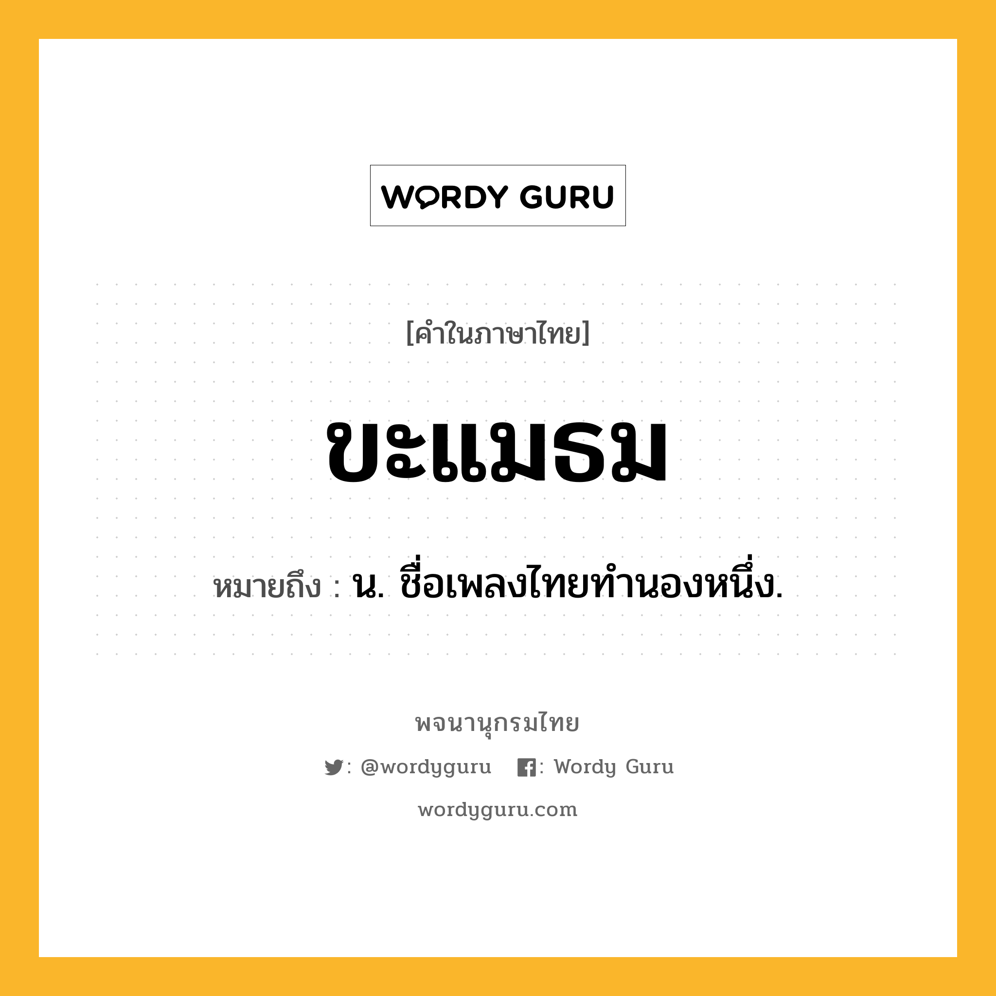 ขะแมธม ความหมาย หมายถึงอะไร?, คำในภาษาไทย ขะแมธม หมายถึง น. ชื่อเพลงไทยทํานองหนึ่ง.