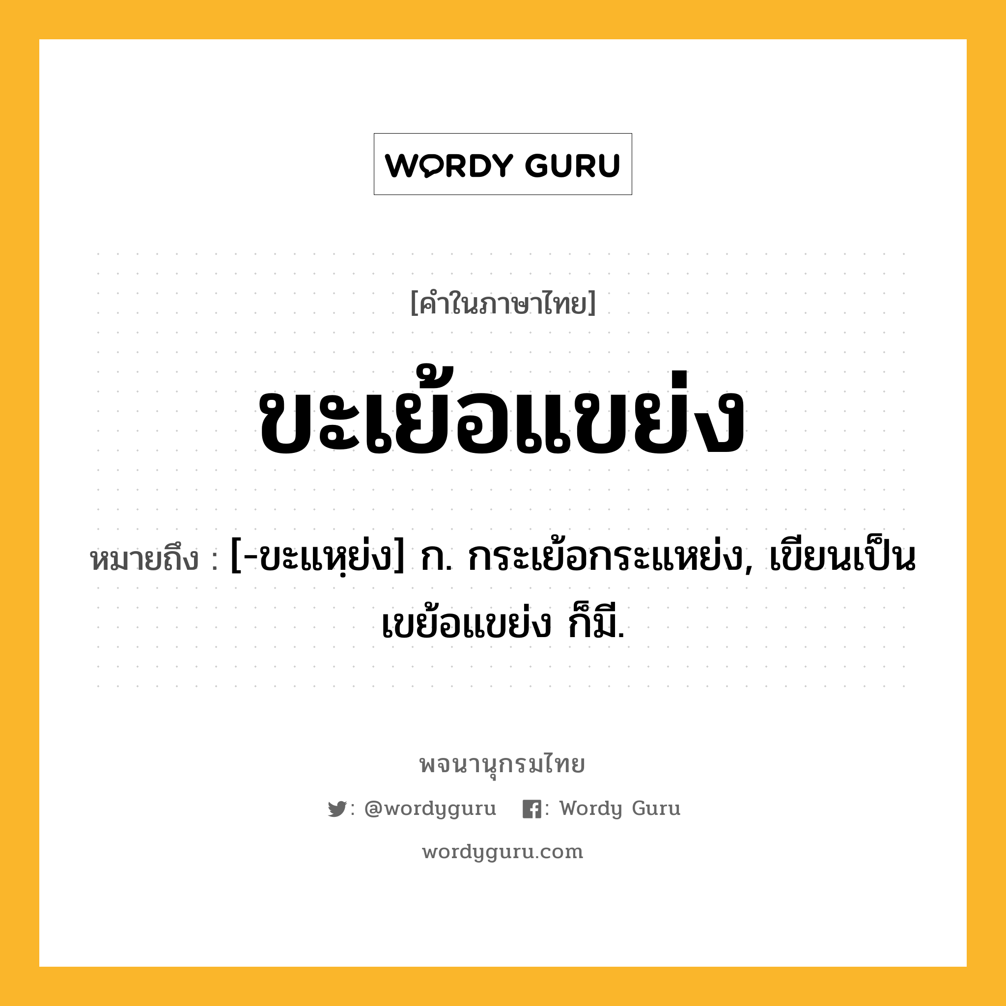 ขะเย้อแขย่ง ความหมาย หมายถึงอะไร?, คำในภาษาไทย ขะเย้อแขย่ง หมายถึง [-ขะแหฺย่ง] ก. กระเย้อกระแหย่ง, เขียนเป็น เขย้อแขย่ง ก็มี.