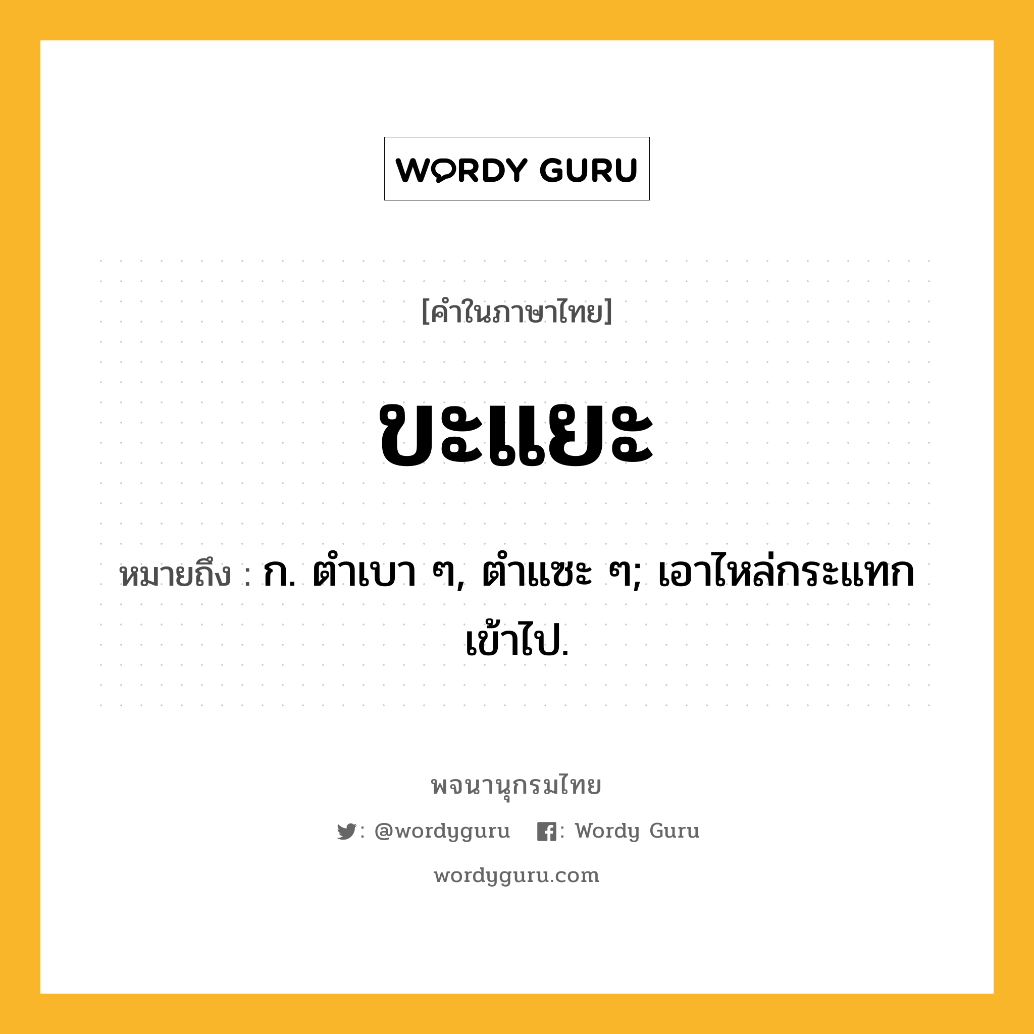 ขะแยะ ความหมาย หมายถึงอะไร?, คำในภาษาไทย ขะแยะ หมายถึง ก. ตําเบา ๆ, ตําแซะ ๆ; เอาไหล่กระแทกเข้าไป.