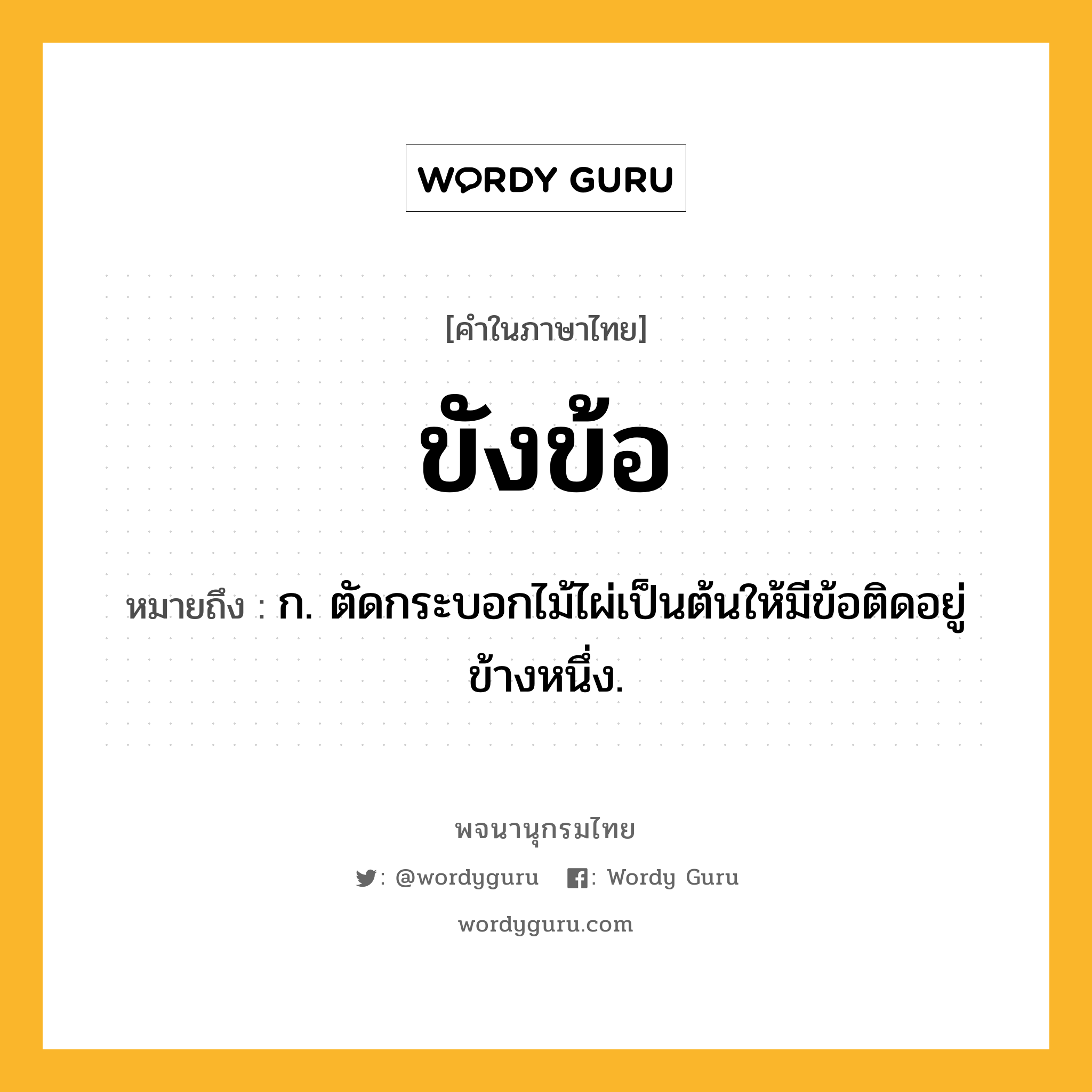 ขังข้อ ความหมาย หมายถึงอะไร?, คำในภาษาไทย ขังข้อ หมายถึง ก. ตัดกระบอกไม้ไผ่เป็นต้นให้มีข้อติดอยู่ข้างหนึ่ง.