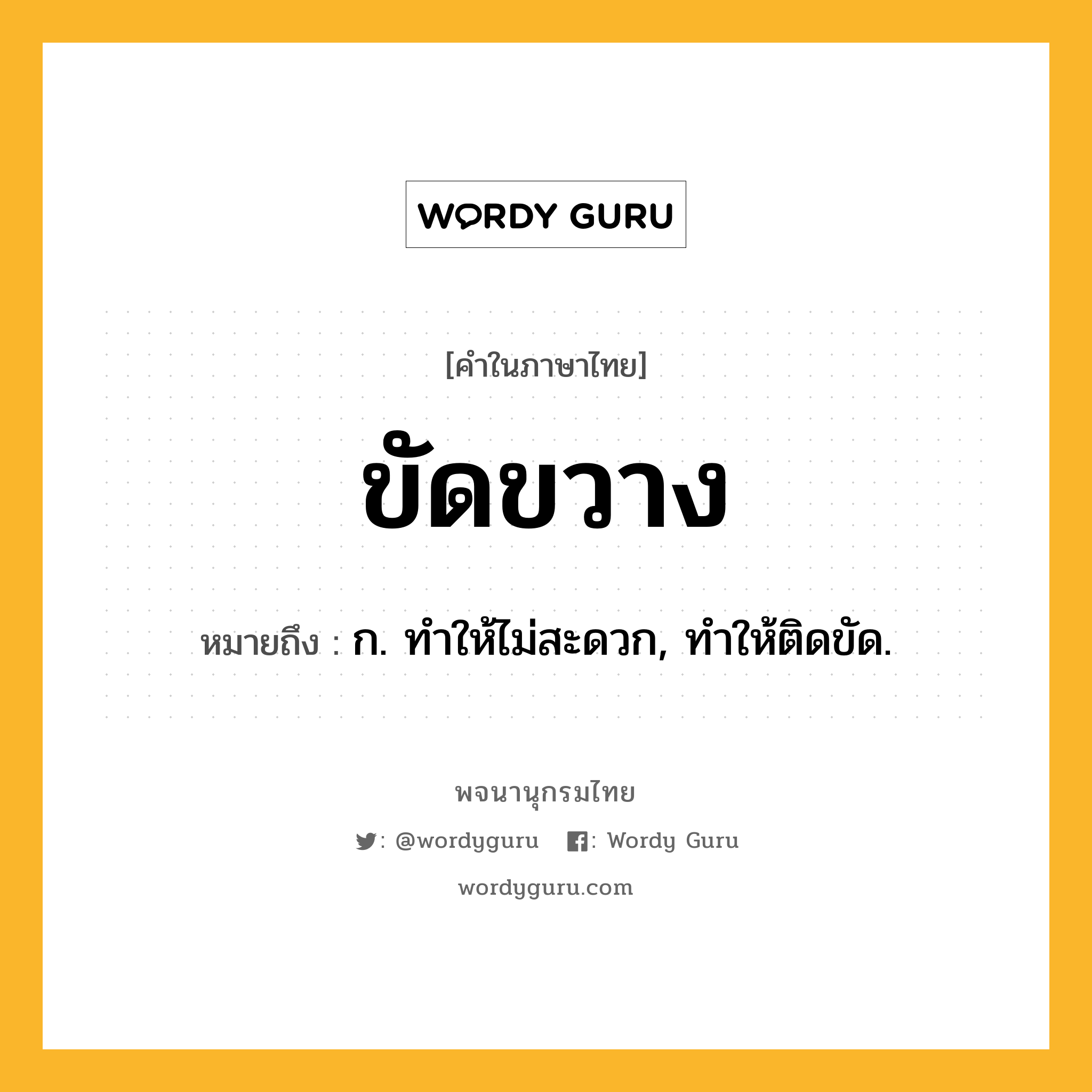 ขัดขวาง ความหมาย หมายถึงอะไร?, คำในภาษาไทย ขัดขวาง หมายถึง ก. ทําให้ไม่สะดวก, ทําให้ติดขัด.