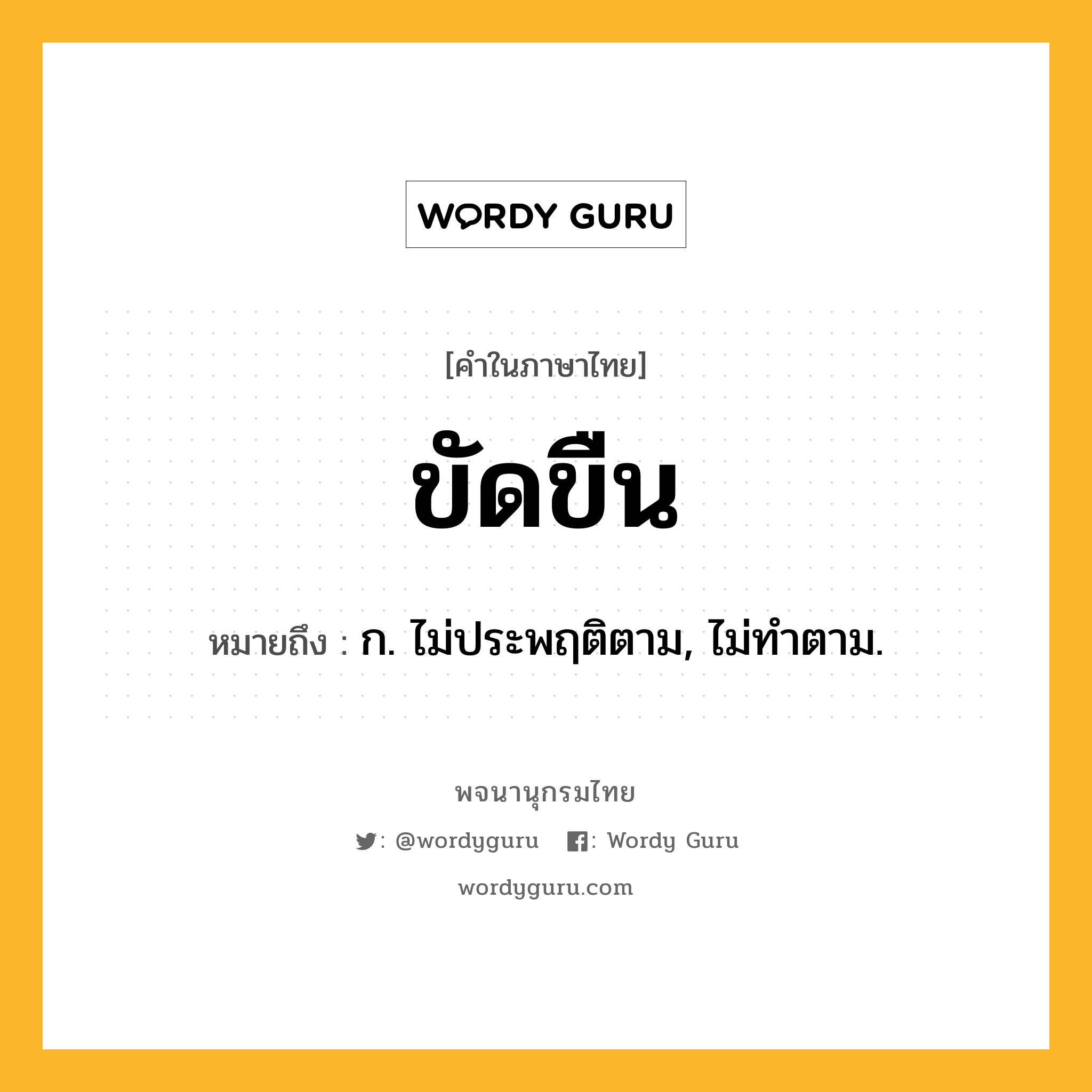 ขัดขืน ความหมาย หมายถึงอะไร?, คำในภาษาไทย ขัดขืน หมายถึง ก. ไม่ประพฤติตาม, ไม่ทําตาม.