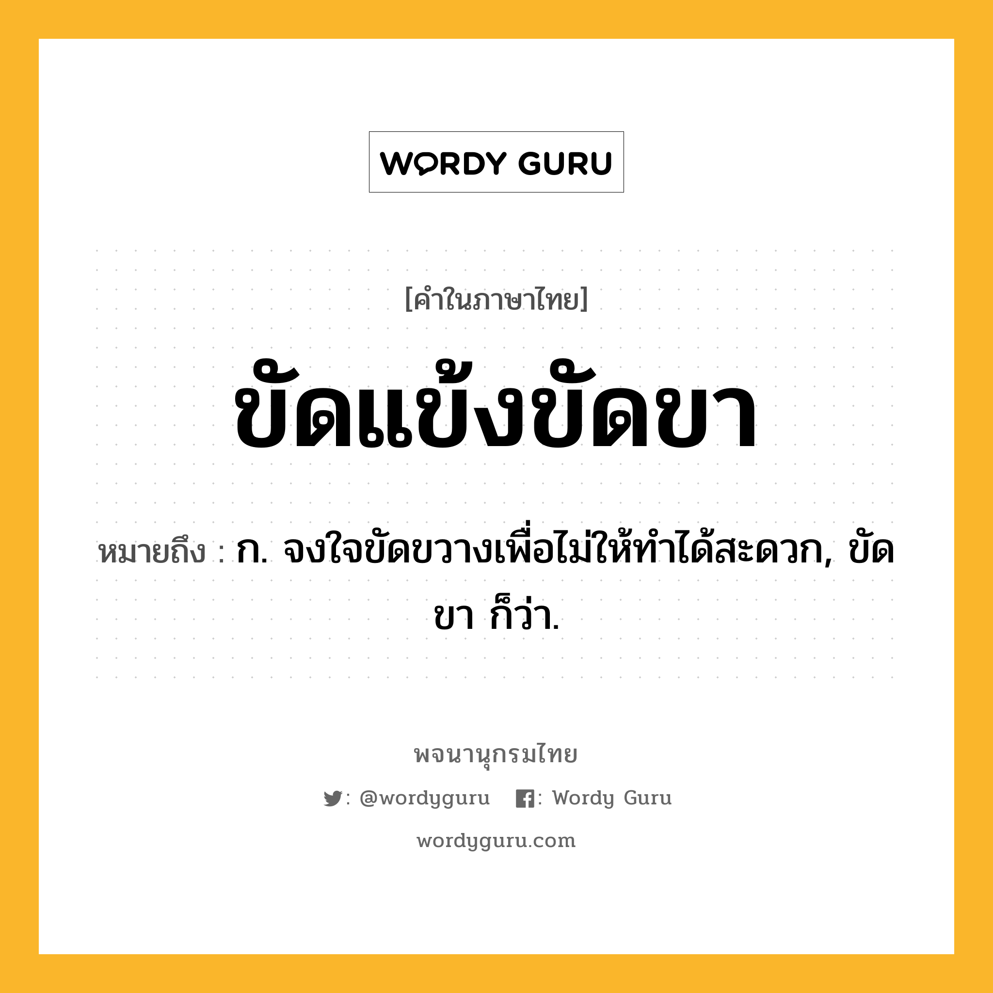 ขัดแข้งขัดขา ความหมาย หมายถึงอะไร?, คำในภาษาไทย ขัดแข้งขัดขา หมายถึง ก. จงใจขัดขวางเพื่อไม่ให้ทำได้สะดวก, ขัดขา ก็ว่า.