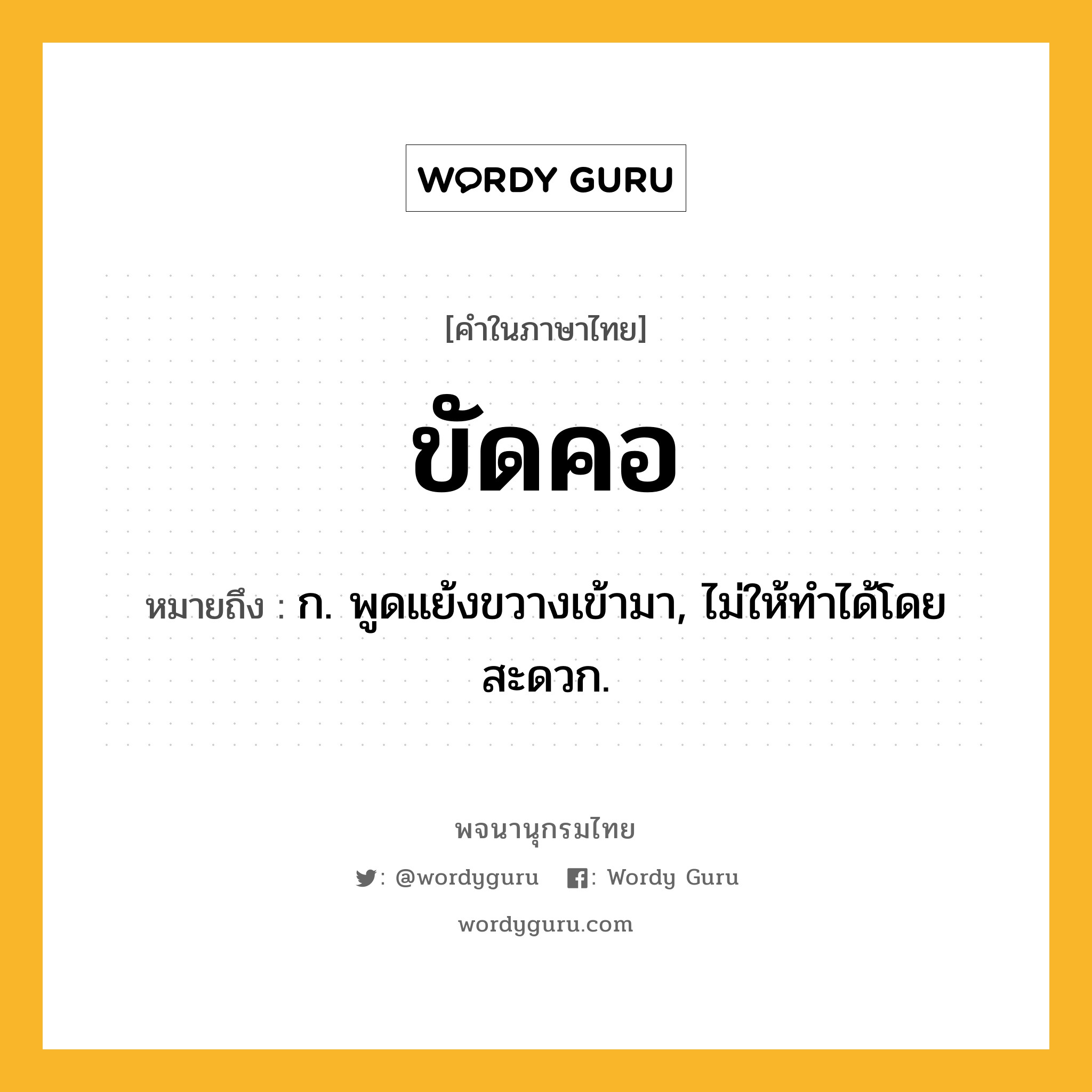 ขัดคอ ความหมาย หมายถึงอะไร?, คำในภาษาไทย ขัดคอ หมายถึง ก. พูดแย้งขวางเข้ามา, ไม่ให้ทําได้โดยสะดวก.