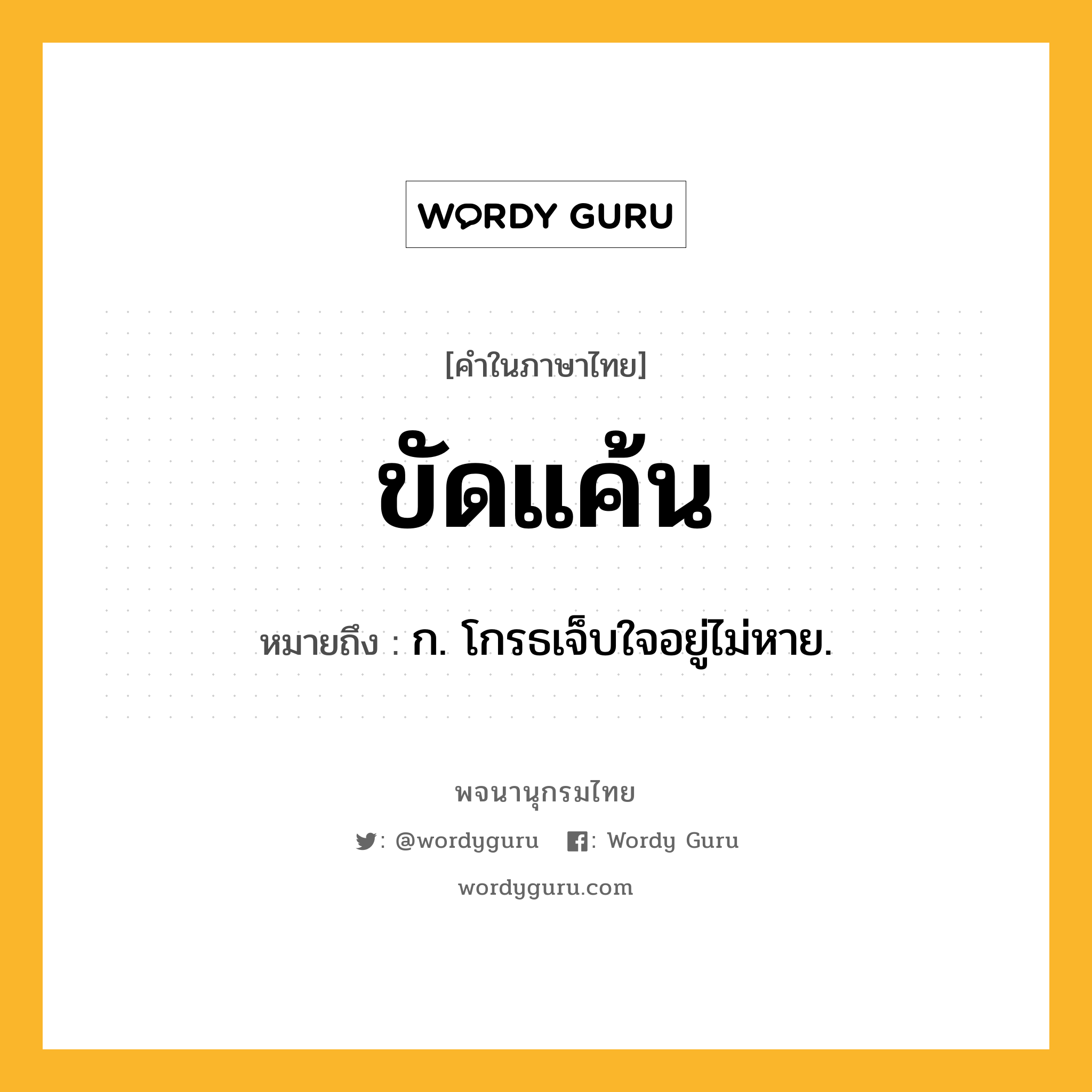 ขัดแค้น ความหมาย หมายถึงอะไร?, คำในภาษาไทย ขัดแค้น หมายถึง ก. โกรธเจ็บใจอยู่ไม่หาย.