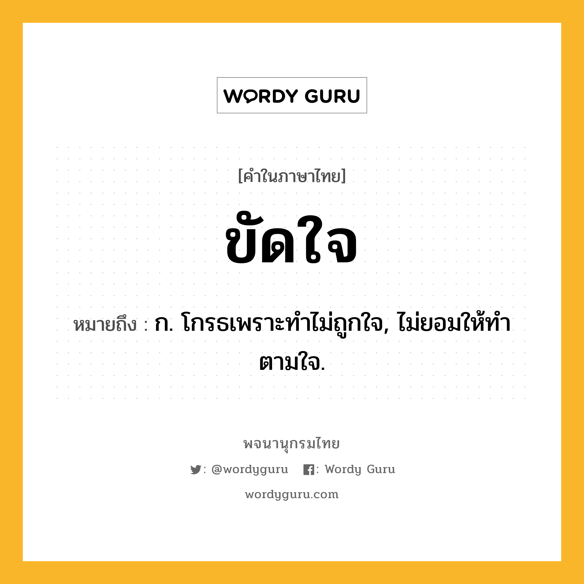 ขัดใจ ความหมาย หมายถึงอะไร?, คำในภาษาไทย ขัดใจ หมายถึง ก. โกรธเพราะทําไม่ถูกใจ, ไม่ยอมให้ทําตามใจ.