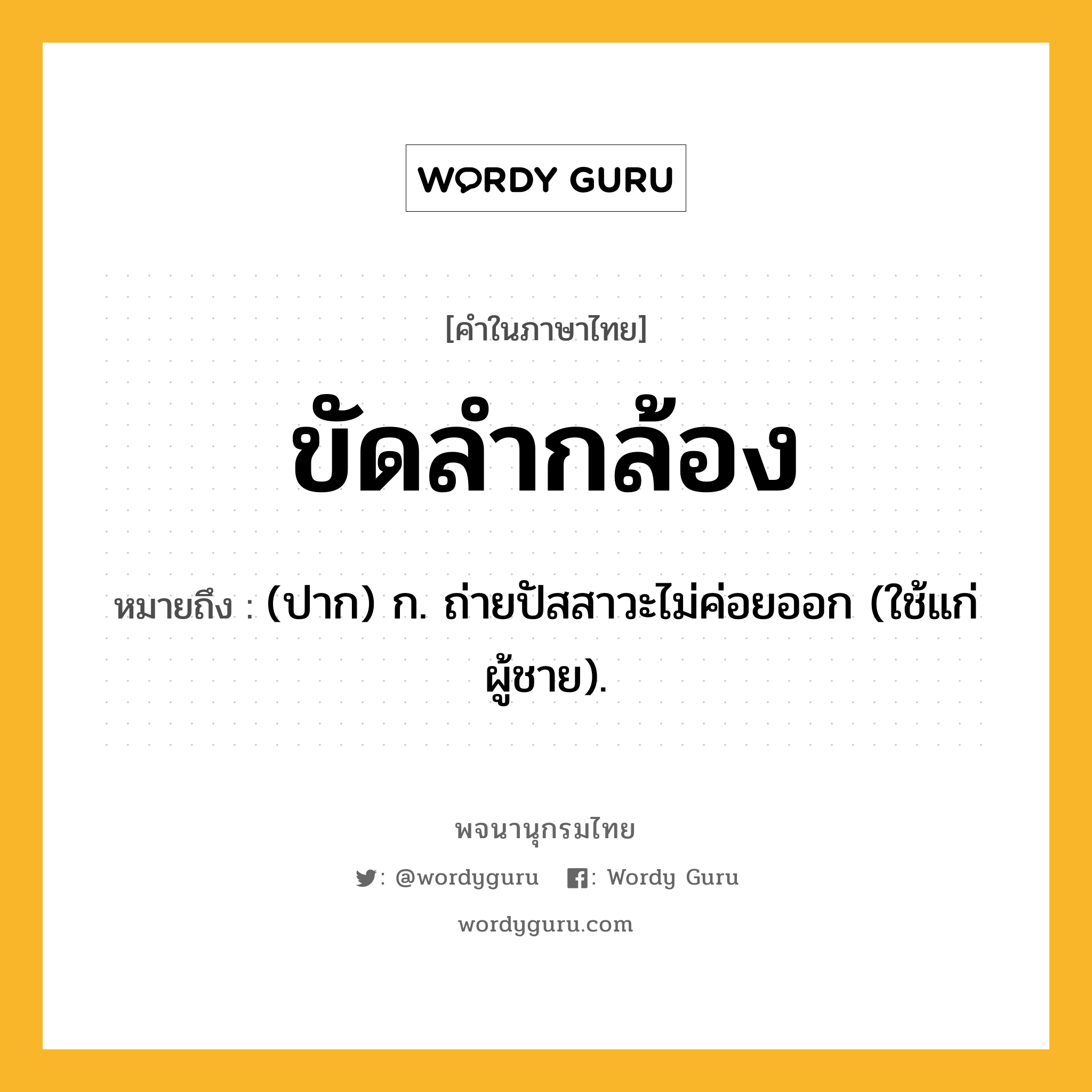 ขัดลำกล้อง ความหมาย หมายถึงอะไร?, คำในภาษาไทย ขัดลำกล้อง หมายถึง (ปาก) ก. ถ่ายปัสสาวะไม่ค่อยออก (ใช้แก่ผู้ชาย).