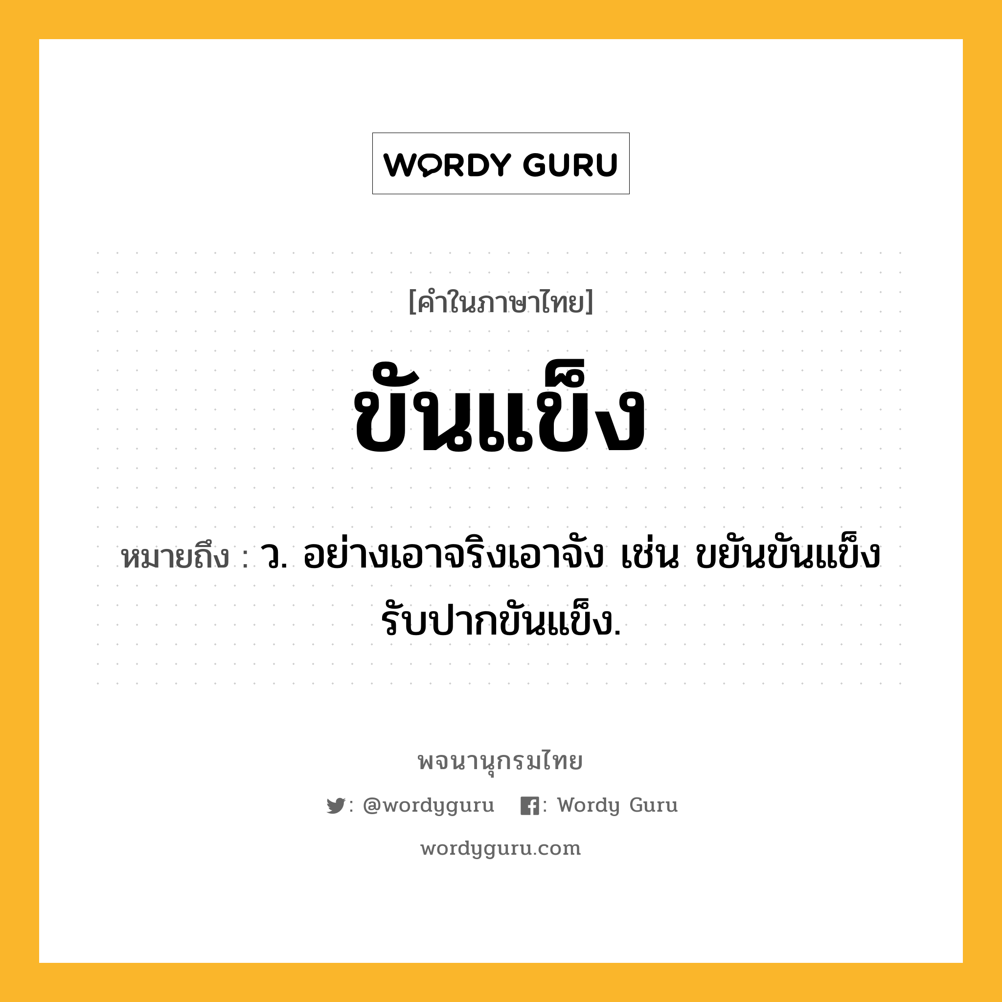 ขันแข็ง ความหมาย หมายถึงอะไร?, คำในภาษาไทย ขันแข็ง หมายถึง ว. อย่างเอาจริงเอาจัง เช่น ขยันขันแข็ง รับปากขันแข็ง.