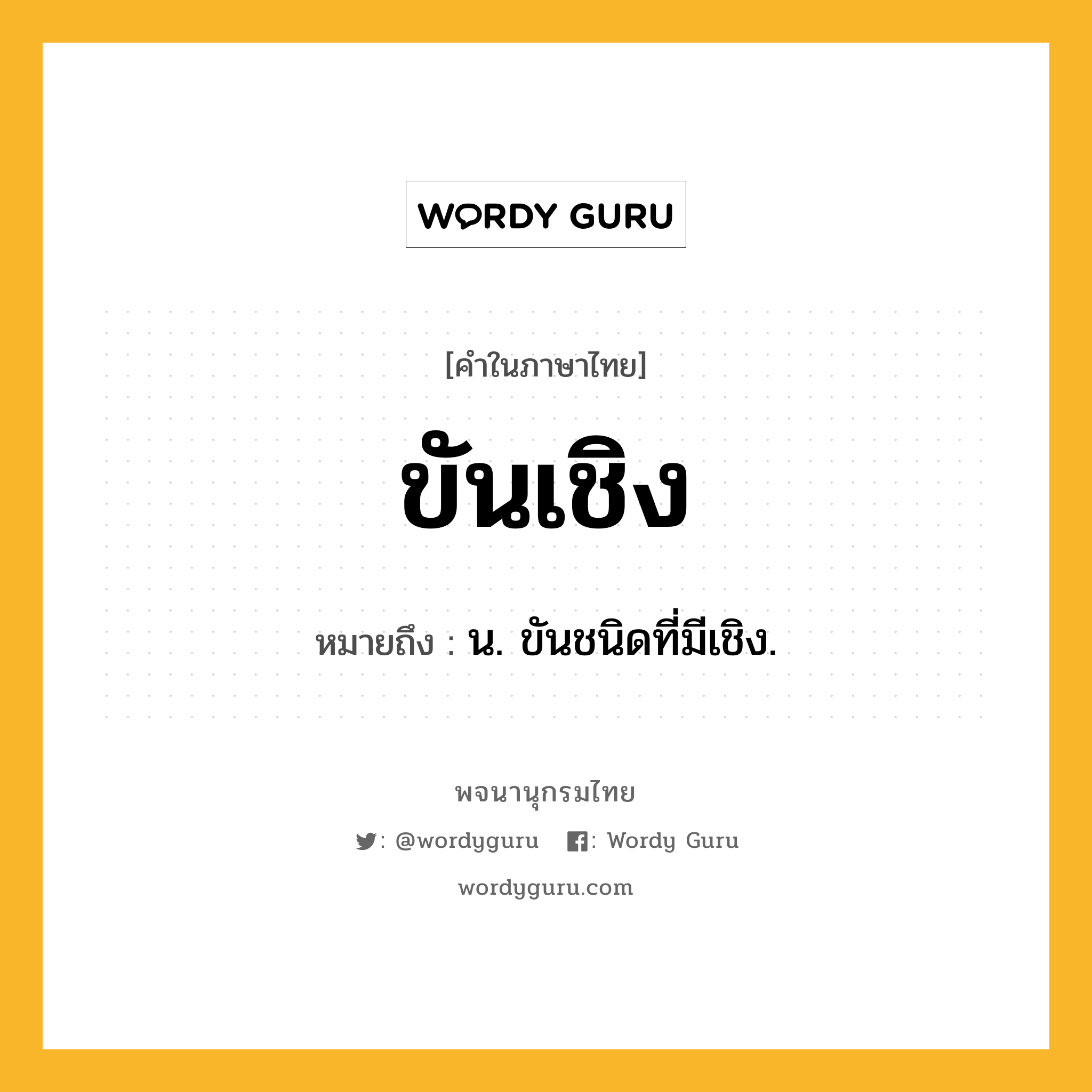 ขันเชิง ความหมาย หมายถึงอะไร?, คำในภาษาไทย ขันเชิง หมายถึง น. ขันชนิดที่มีเชิง.