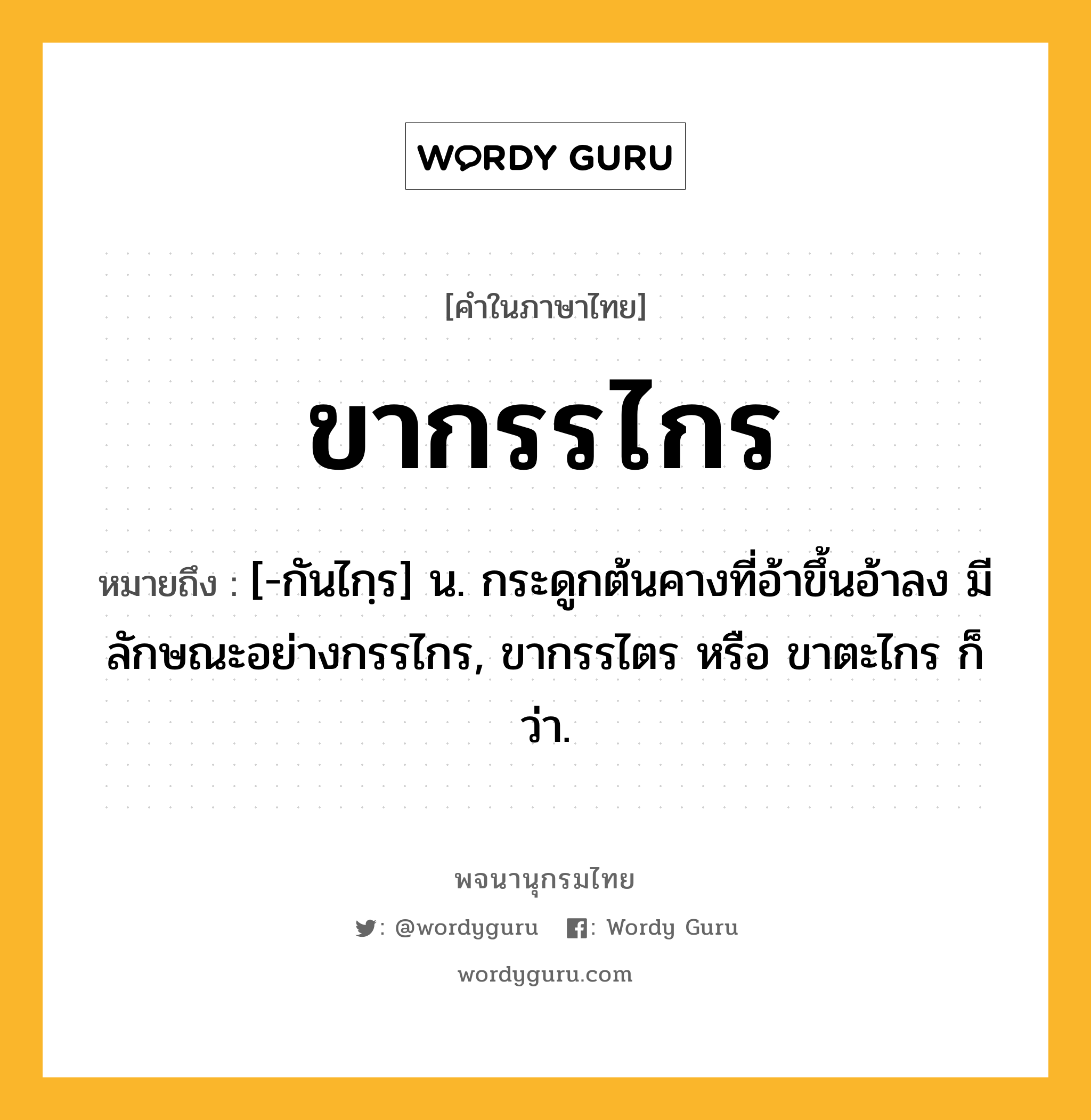 ขากรรไกร ความหมาย หมายถึงอะไร?, คำในภาษาไทย ขากรรไกร หมายถึง [-กันไกฺร] น. กระดูกต้นคางที่อ้าขึ้นอ้าลง มีลักษณะอย่างกรรไกร, ขากรรไตร หรือ ขาตะไกร ก็ว่า.