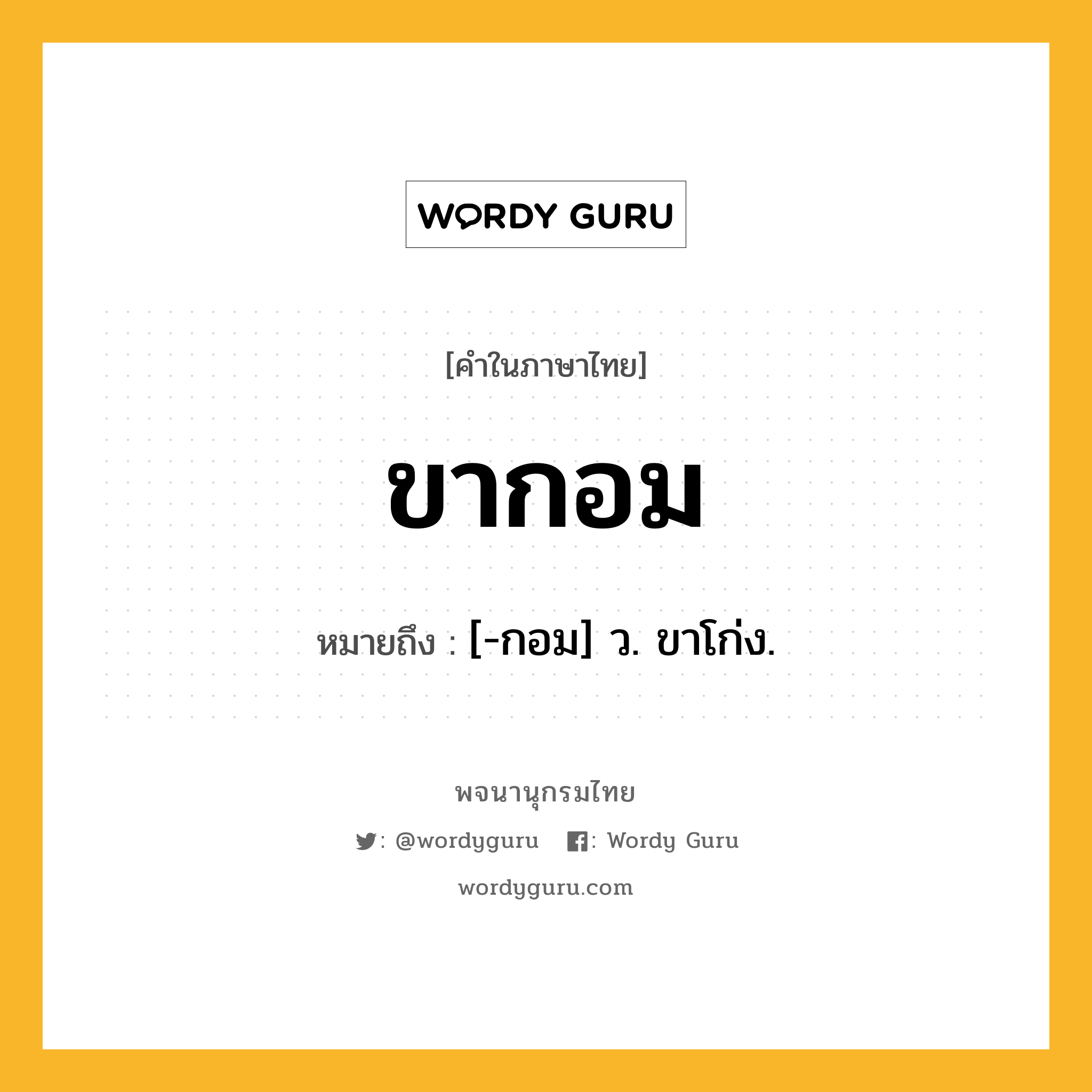 ขากอม ความหมาย หมายถึงอะไร?, คำในภาษาไทย ขากอม หมายถึง [-กอม] ว. ขาโก่ง.