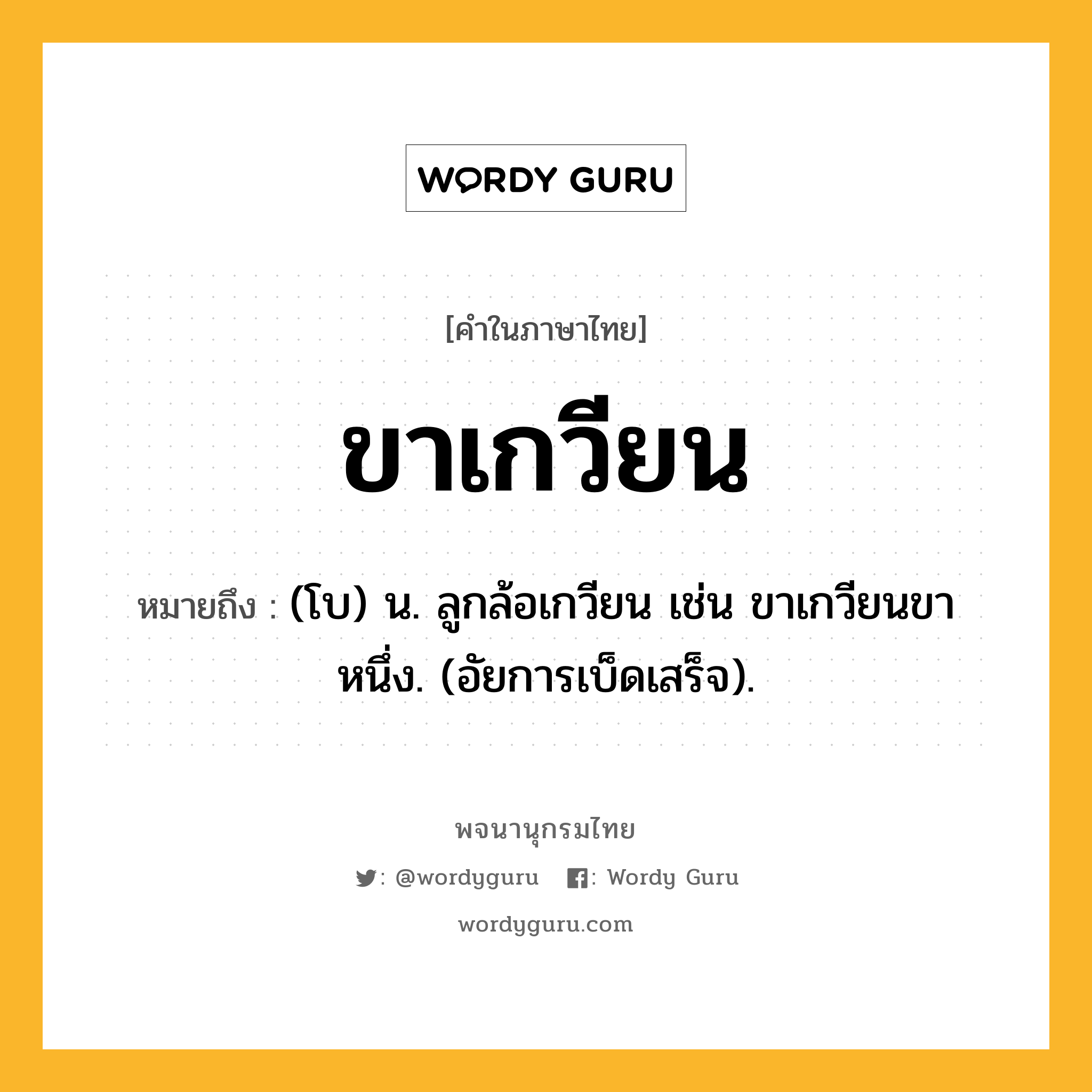 ขาเกวียน ความหมาย หมายถึงอะไร?, คำในภาษาไทย ขาเกวียน หมายถึง (โบ) น. ลูกล้อเกวียน เช่น ขาเกวียนขาหนึ่ง. (อัยการเบ็ดเสร็จ).