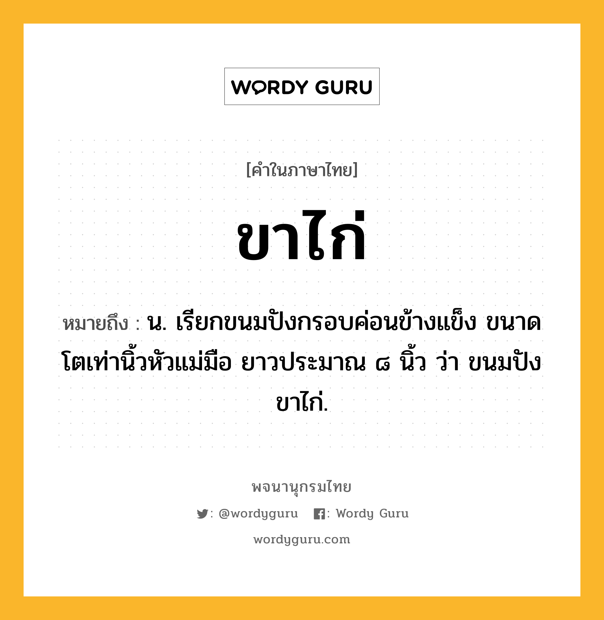 ขาไก่ ความหมาย หมายถึงอะไร?, คำในภาษาไทย ขาไก่ หมายถึง น. เรียกขนมปังกรอบค่อนข้างแข็ง ขนาดโตเท่านิ้วหัวแม่มือ ยาวประมาณ ๘ นิ้ว ว่า ขนมปังขาไก่.