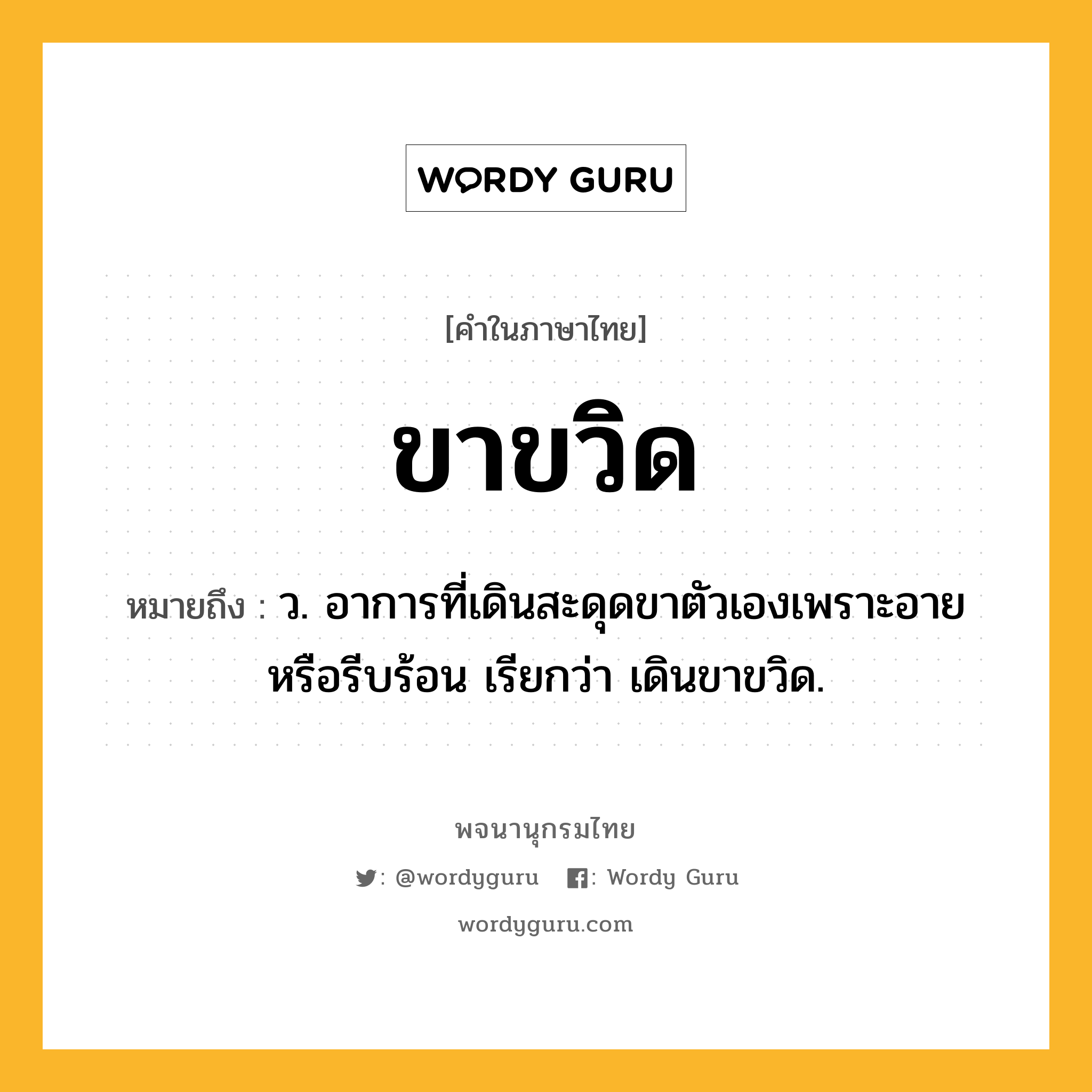 ขาขวิด ความหมาย หมายถึงอะไร?, คำในภาษาไทย ขาขวิด หมายถึง ว. อาการที่เดินสะดุดขาตัวเองเพราะอายหรือรีบร้อน เรียกว่า เดินขาขวิด.