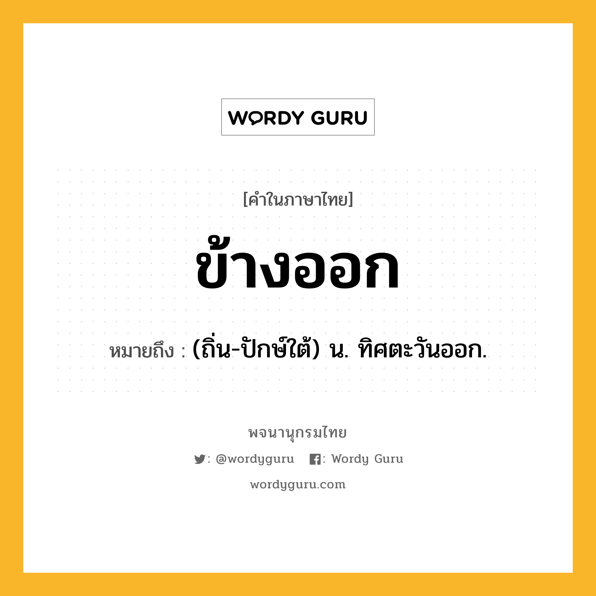 ข้างออก ความหมาย หมายถึงอะไร?, คำในภาษาไทย ข้างออก หมายถึง (ถิ่น-ปักษ์ใต้) น. ทิศตะวันออก.