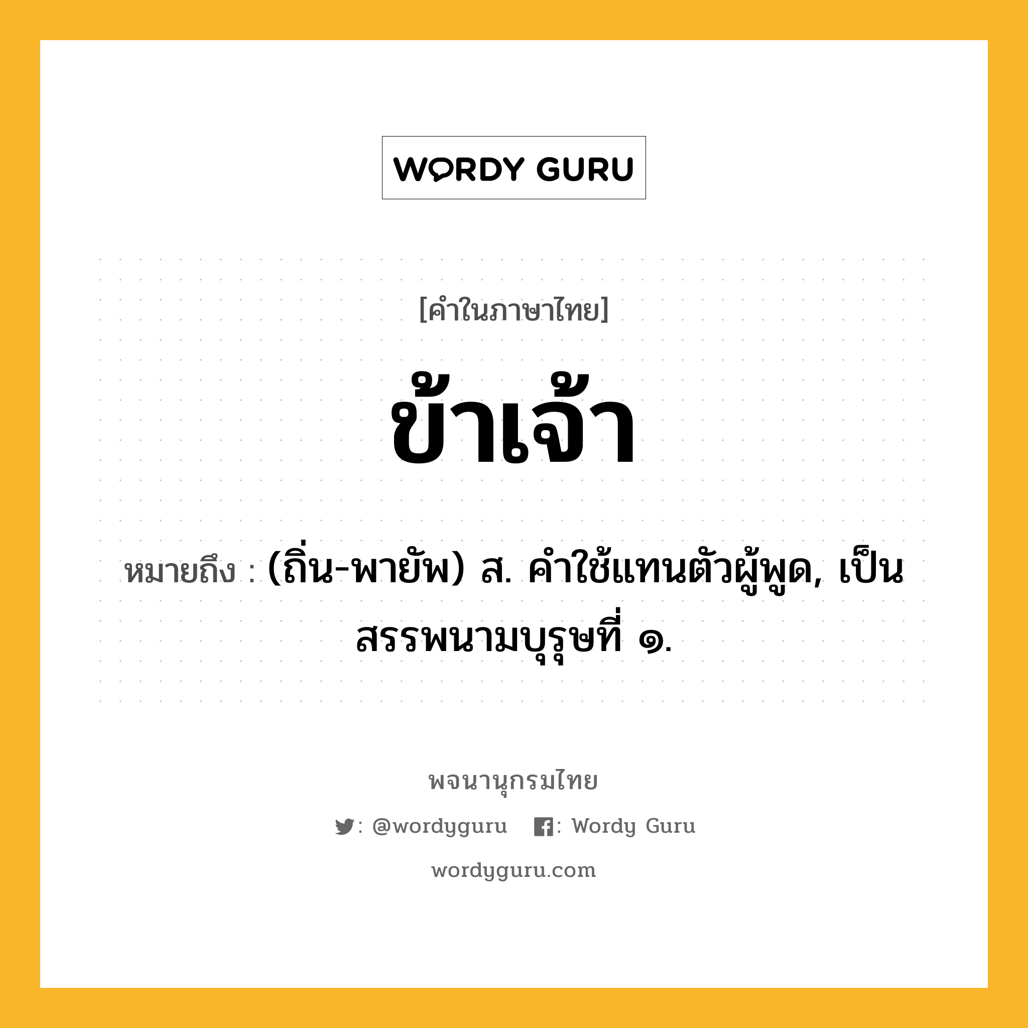 ข้าเจ้า ความหมาย หมายถึงอะไร?, คำในภาษาไทย ข้าเจ้า หมายถึง (ถิ่น-พายัพ) ส. คําใช้แทนตัวผู้พูด, เป็นสรรพนามบุรุษที่ ๑.