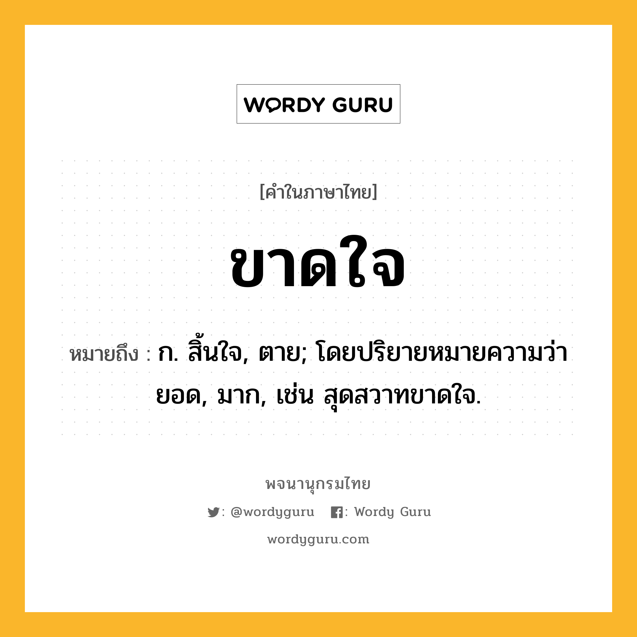 ขาดใจ ความหมาย หมายถึงอะไร?, คำในภาษาไทย ขาดใจ หมายถึง ก. สิ้นใจ, ตาย; โดยปริยายหมายความว่า ยอด, มาก, เช่น สุดสวาทขาดใจ.