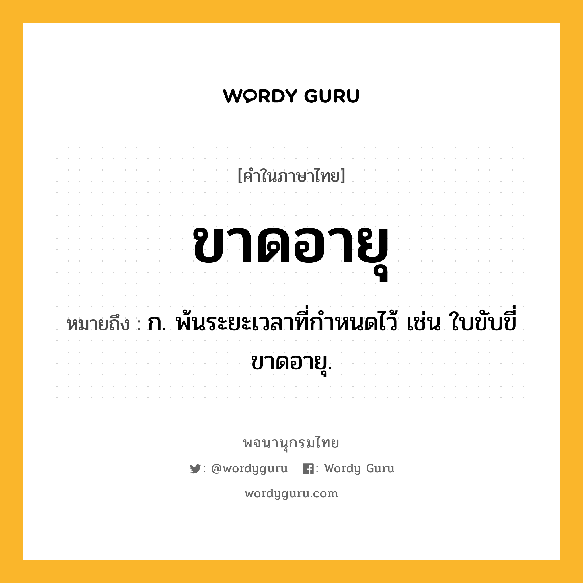 ขาดอายุ ความหมาย หมายถึงอะไร?, คำในภาษาไทย ขาดอายุ หมายถึง ก. พ้นระยะเวลาที่กำหนดไว้ เช่น ใบขับขี่ขาดอายุ.