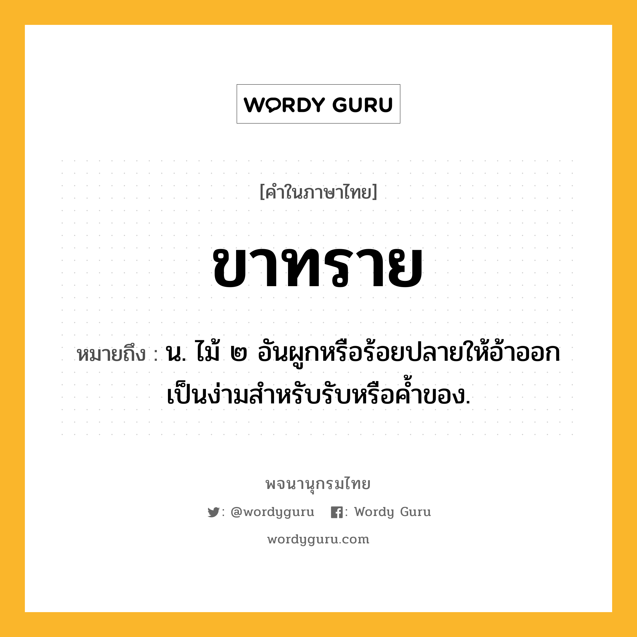 ขาทราย ความหมาย หมายถึงอะไร?, คำในภาษาไทย ขาทราย หมายถึง น. ไม้ ๒ อันผูกหรือร้อยปลายให้อ้าออกเป็นง่ามสําหรับรับหรือคํ้าของ.