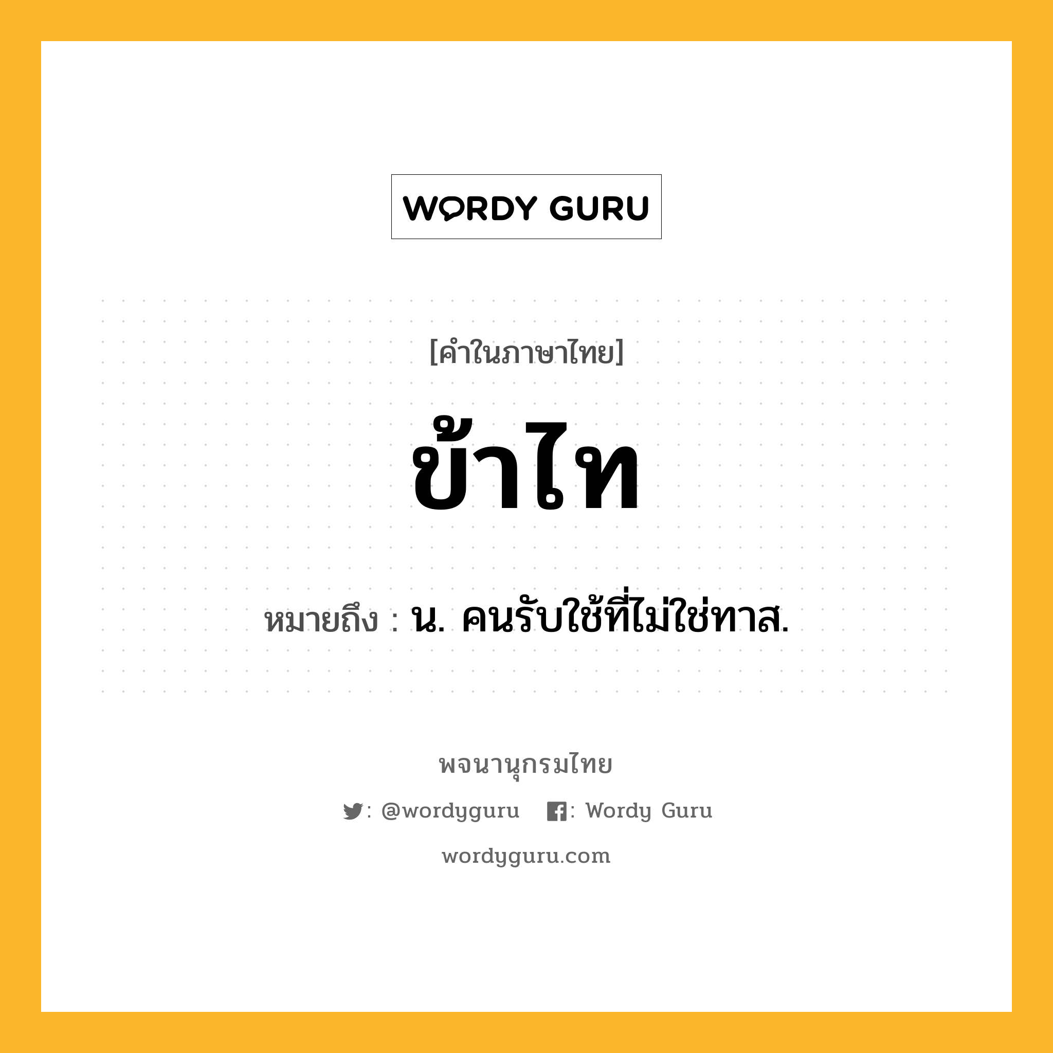 ข้าไท ความหมาย หมายถึงอะไร?, คำในภาษาไทย ข้าไท หมายถึง น. คนรับใช้ที่ไม่ใช่ทาส.