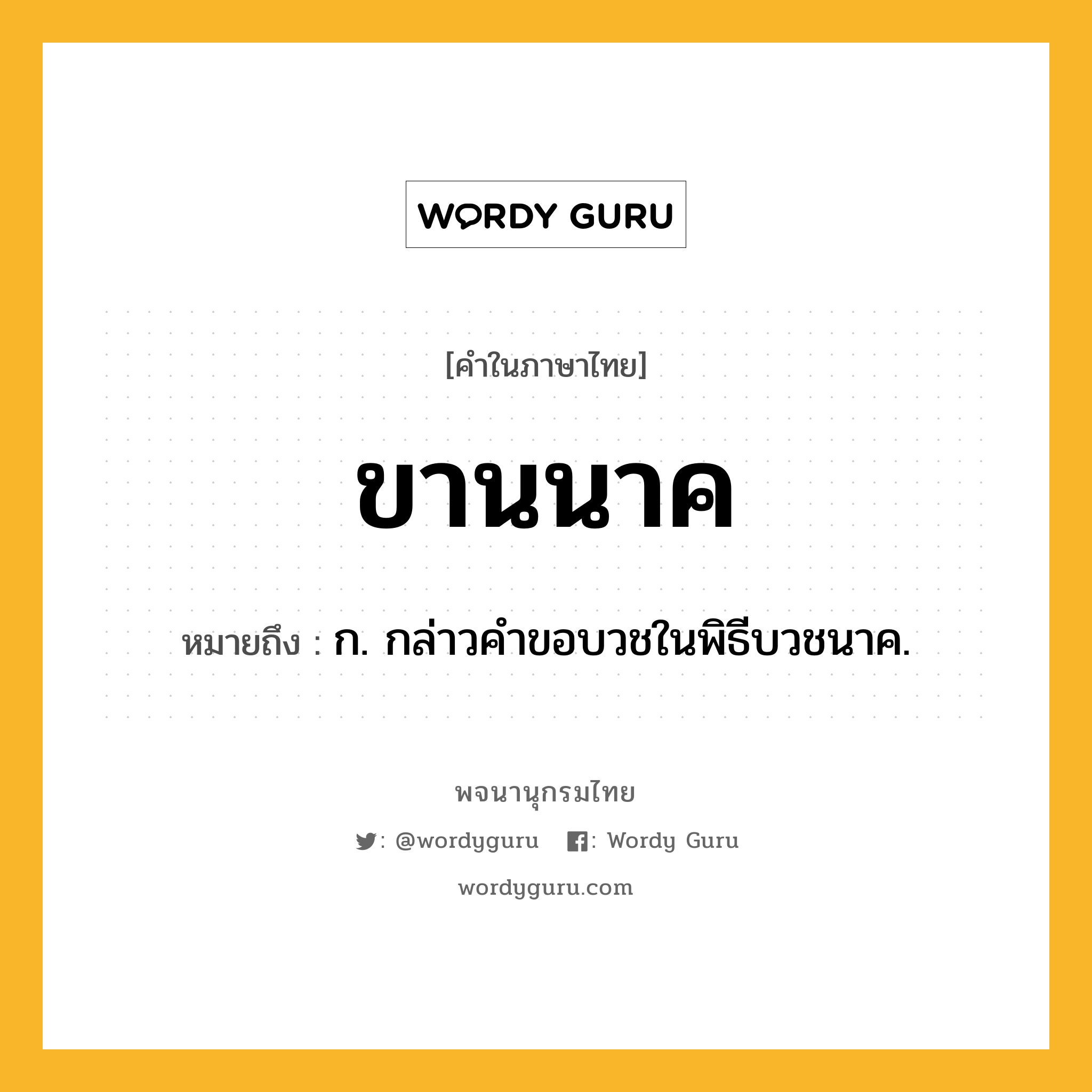 ขานนาค ความหมาย หมายถึงอะไร?, คำในภาษาไทย ขานนาค หมายถึง ก. กล่าวคําขอบวชในพิธีบวชนาค.