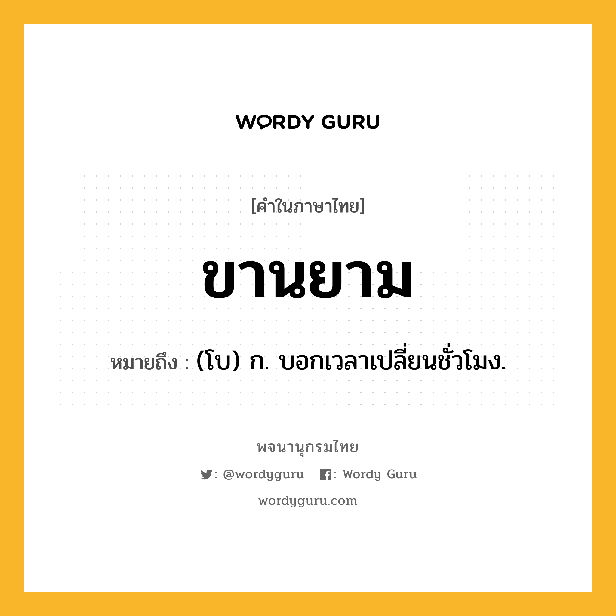 ขานยาม ความหมาย หมายถึงอะไร?, คำในภาษาไทย ขานยาม หมายถึง (โบ) ก. บอกเวลาเปลี่ยนชั่วโมง.