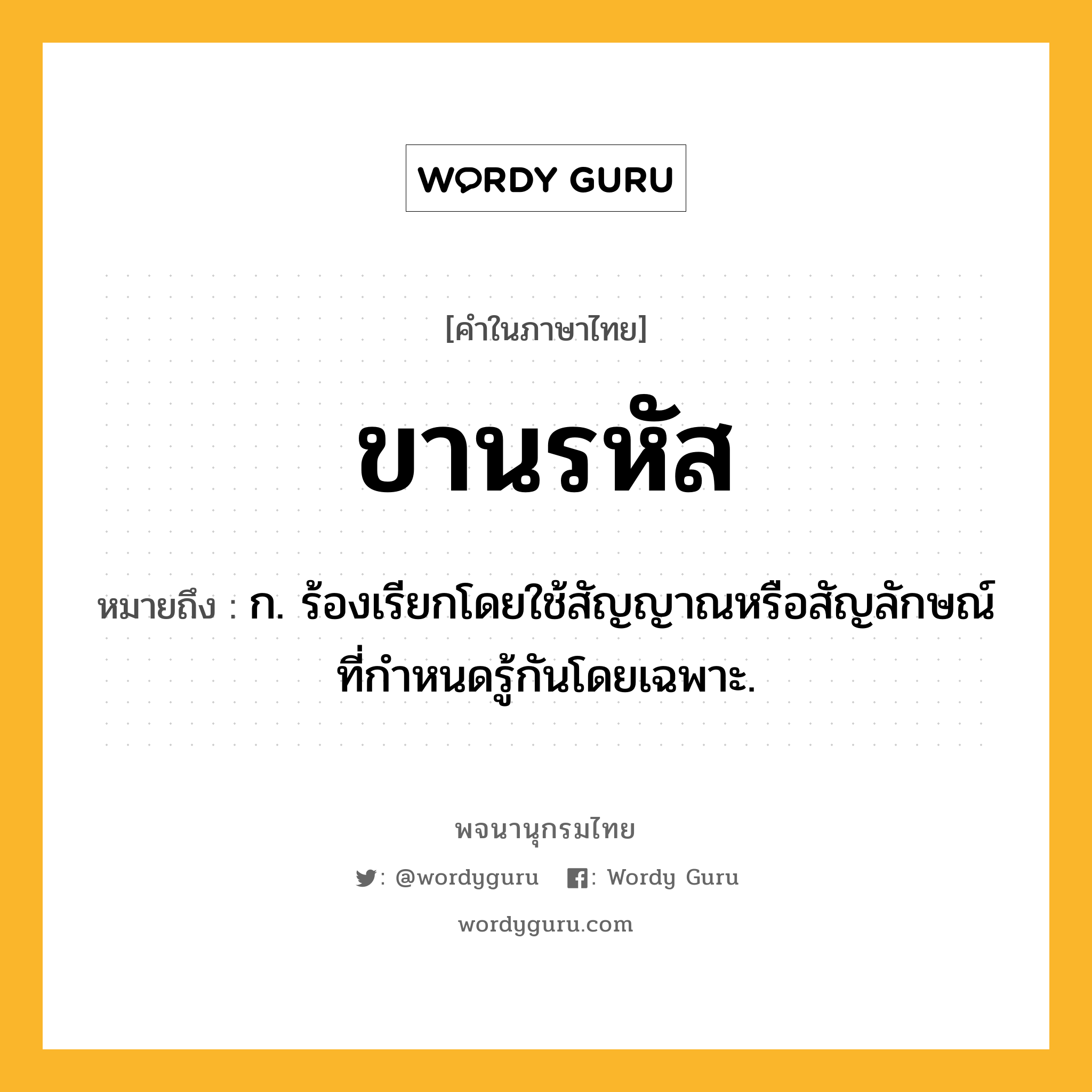 ขานรหัส ความหมาย หมายถึงอะไร?, คำในภาษาไทย ขานรหัส หมายถึง ก. ร้องเรียกโดยใช้สัญญาณหรือสัญลักษณ์ที่กําหนดรู้กันโดยเฉพาะ.