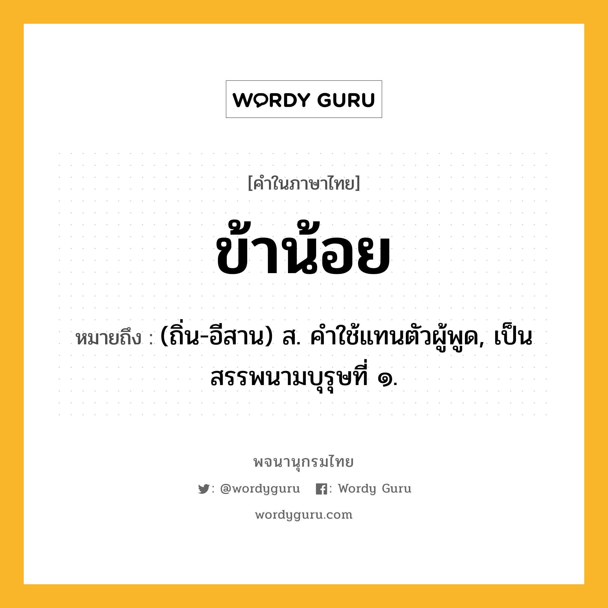 ข้าน้อย ความหมาย หมายถึงอะไร?, คำในภาษาไทย ข้าน้อย หมายถึง (ถิ่น-อีสาน) ส. คําใช้แทนตัวผู้พูด, เป็นสรรพนามบุรุษที่ ๑.