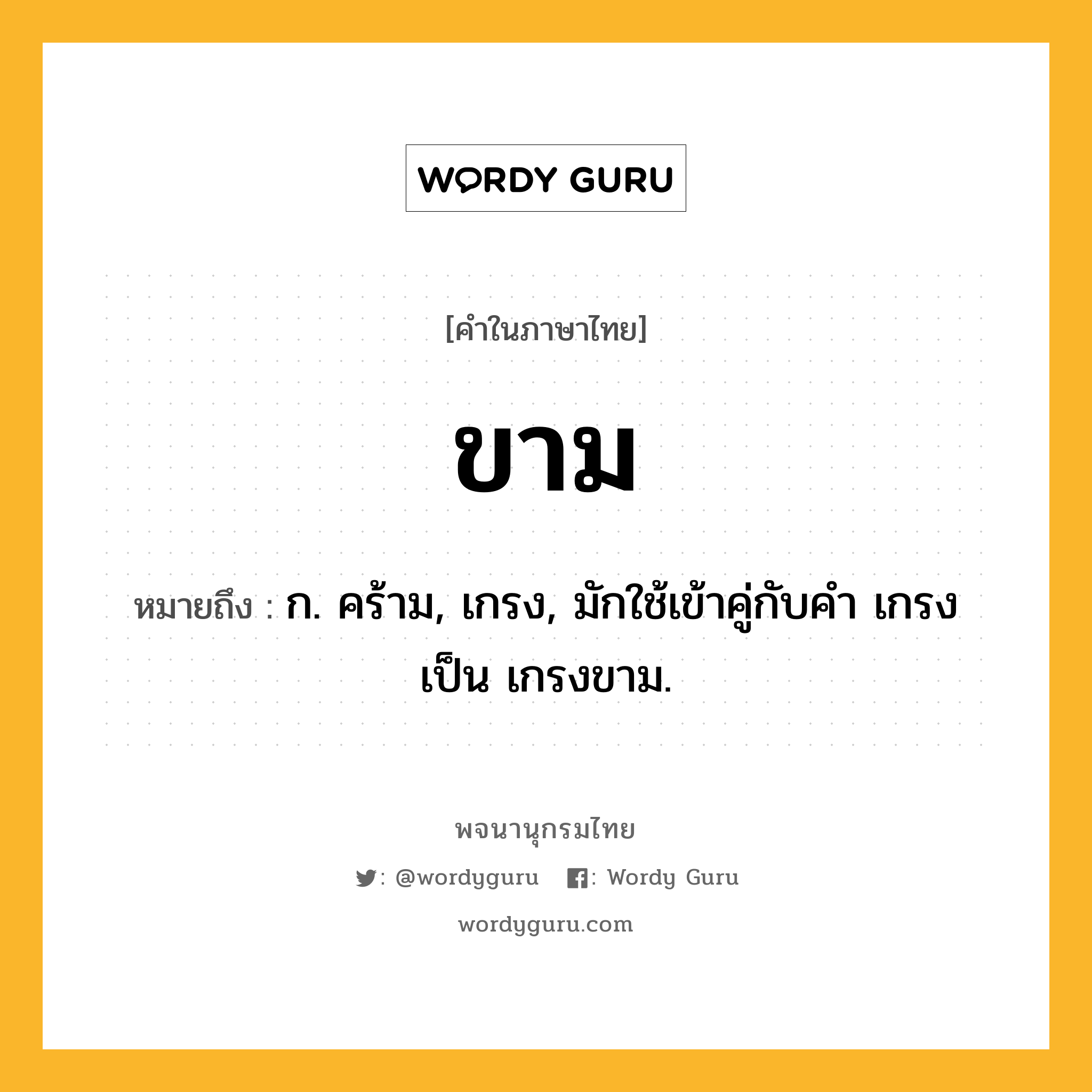 ขาม ความหมาย หมายถึงอะไร?, คำในภาษาไทย ขาม หมายถึง ก. คร้าม, เกรง, มักใช้เข้าคู่กับคํา เกรง เป็น เกรงขาม.