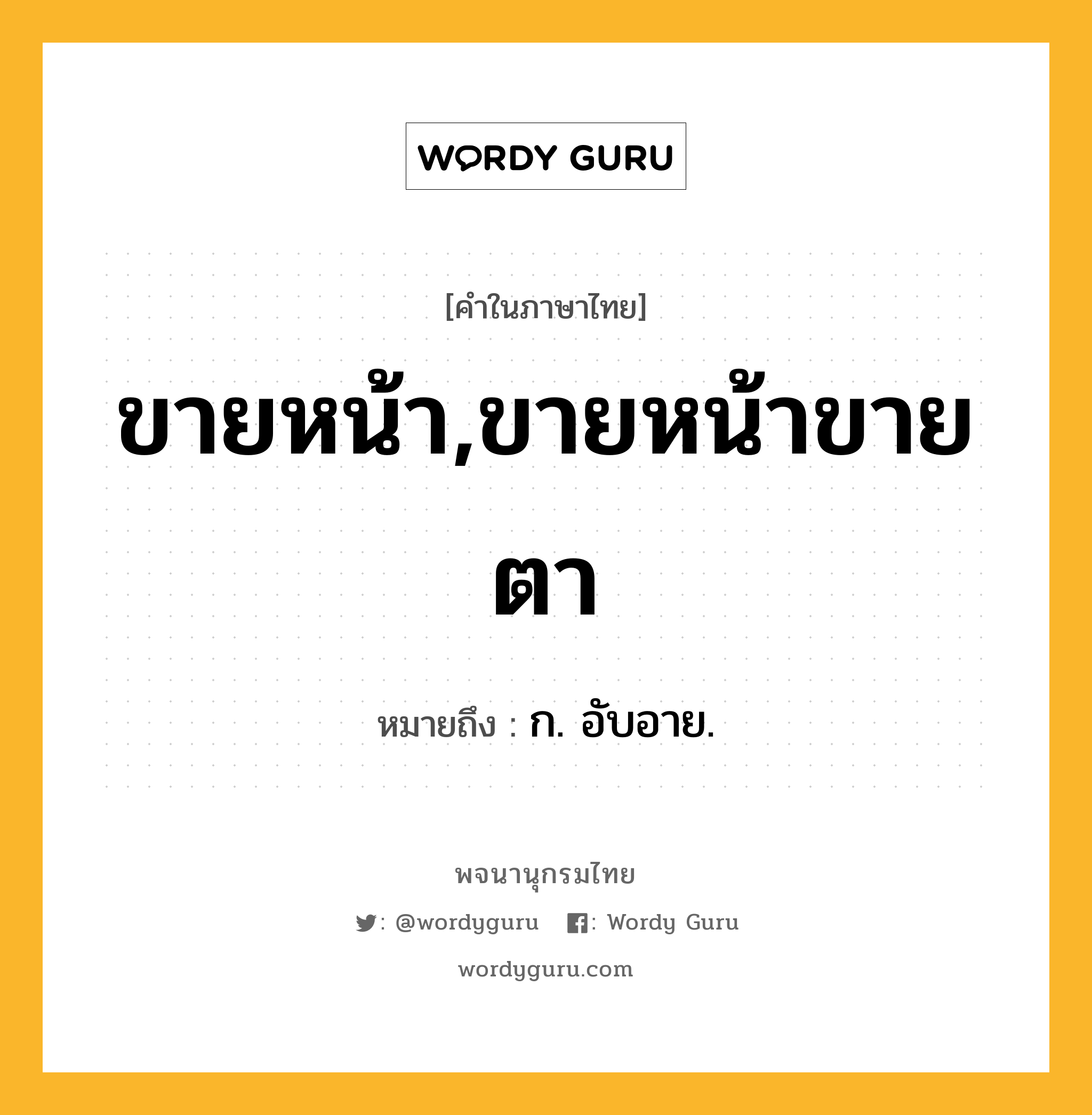 ขายหน้า,ขายหน้าขายตา ความหมาย หมายถึงอะไร?, คำในภาษาไทย ขายหน้า,ขายหน้าขายตา หมายถึง ก. อับอาย.