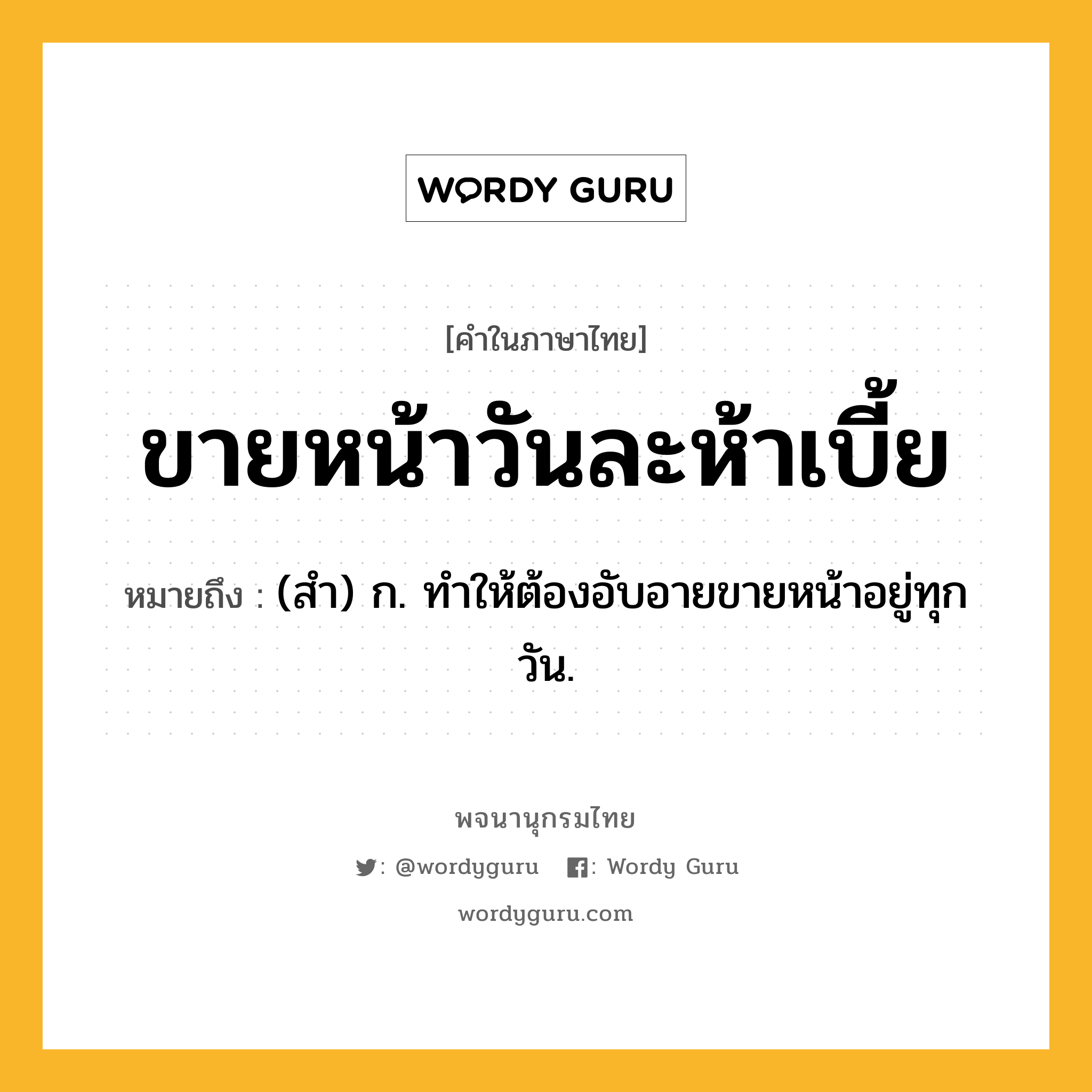 ขายหน้าวันละห้าเบี้ย ความหมาย หมายถึงอะไร?, คำในภาษาไทย ขายหน้าวันละห้าเบี้ย หมายถึง (สํา) ก. ทําให้ต้องอับอายขายหน้าอยู่ทุกวัน.