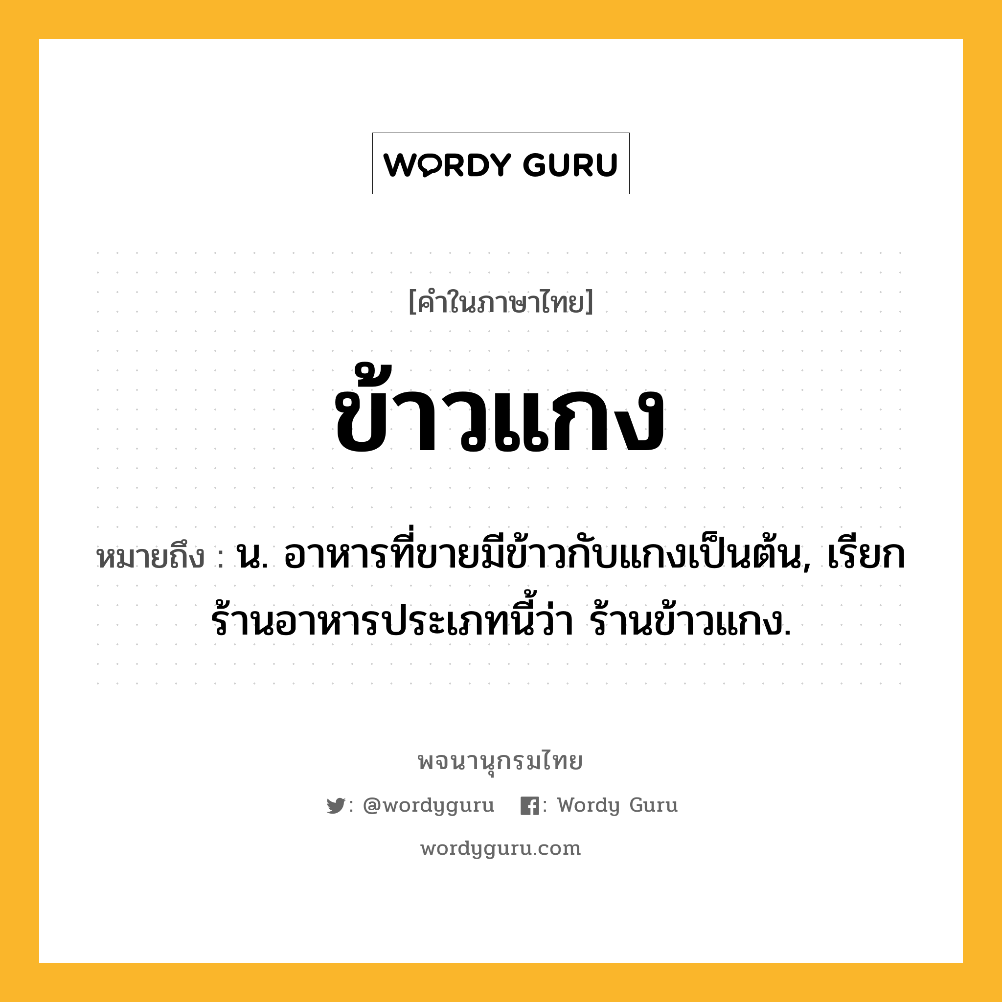 ข้าวแกง ความหมาย หมายถึงอะไร?, คำในภาษาไทย ข้าวแกง หมายถึง น. อาหารที่ขายมีข้าวกับแกงเป็นต้น, เรียกร้านอาหารประเภทนี้ว่า ร้านข้าวแกง.